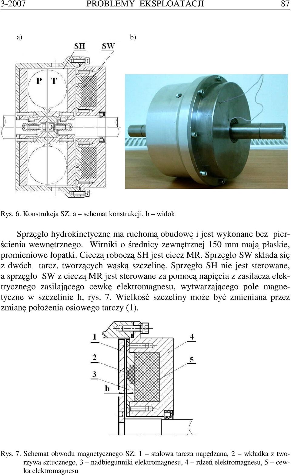 Sprzęgło SH nie jest sterowane, a sprzęgło SW z cieczą MR jest sterowane za pomocą napięcia z zasilacza elektrycznego zasilającego cewkę elektromagnesu, wytwarzającego pole magnetyczne w szczelinie
