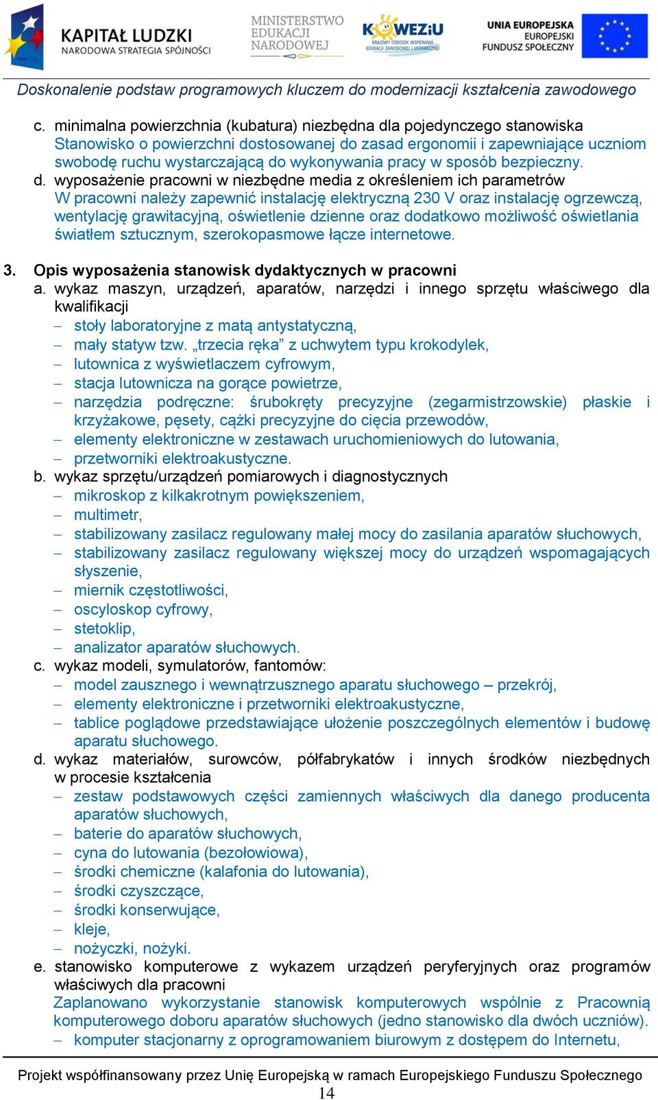 wyposażenie pracowni w niezbędne media z określeniem ich parametrów W pracowni należy zapewnić instalację elektryczną 230 V oraz instalację ogrzewczą, wentylację grawitacyjną, oświetlenie dzienne