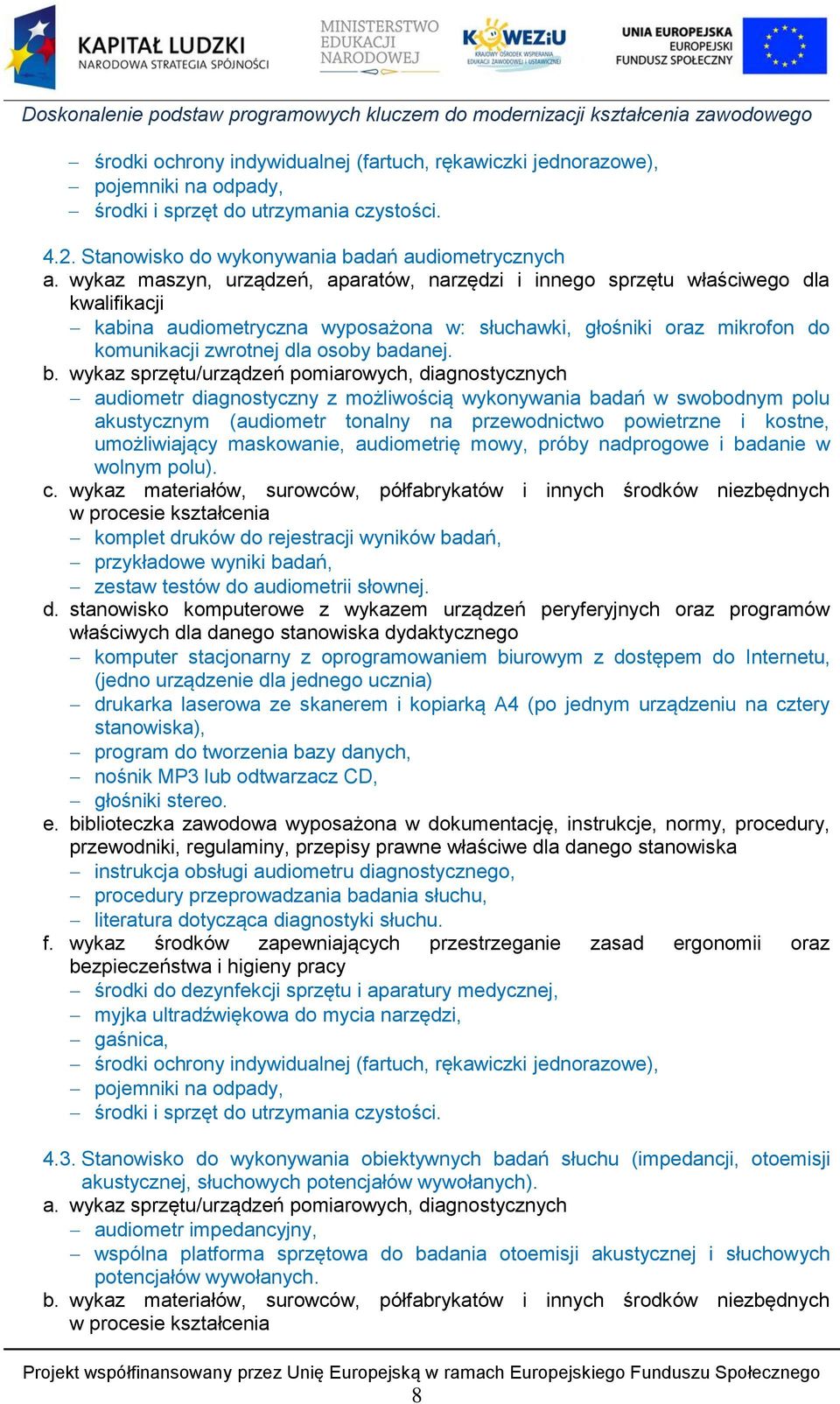 b. wykaz sprzętu/urządzeń pomiarowych, diagnostycznych audiometr diagnostyczny z możliwością wykonywania badań w swobodnym polu akustycznym (audiometr tonalny na przewodnictwo powietrzne i kostne,