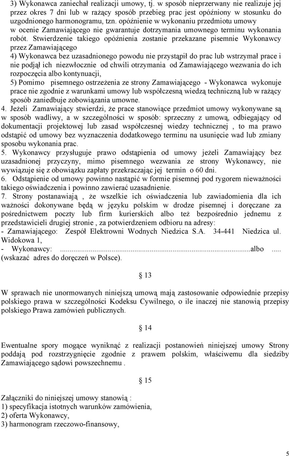Stwierdzenie takiego opóźnienia zostanie przekazane pisemnie Wykonawcy przez Zamawiającego 4) Wykonawca bez uzasadnionego powodu nie przystąpił do prac lub wstrzymał prace i nie podjął ich