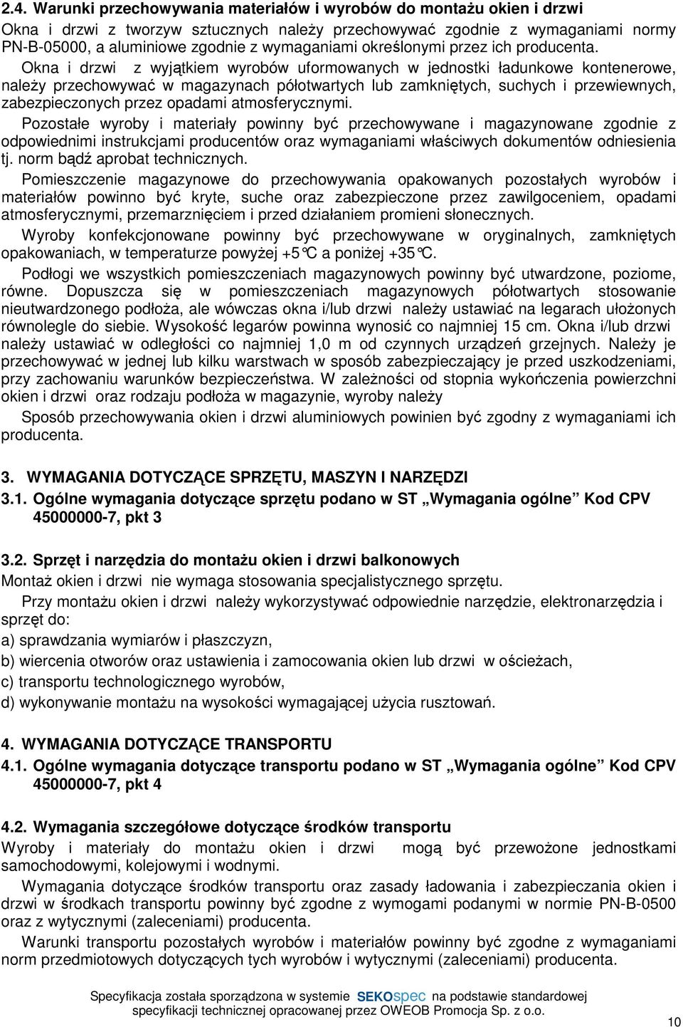 Okna i drzwi z wyjątkiem wyrobów uformowanych w jednostki ładunkowe kontenerowe, należy przechowywać w magazynach półotwartych lub zamkniętych, suchych i przewiewnych, zabezpieczonych przez opadami