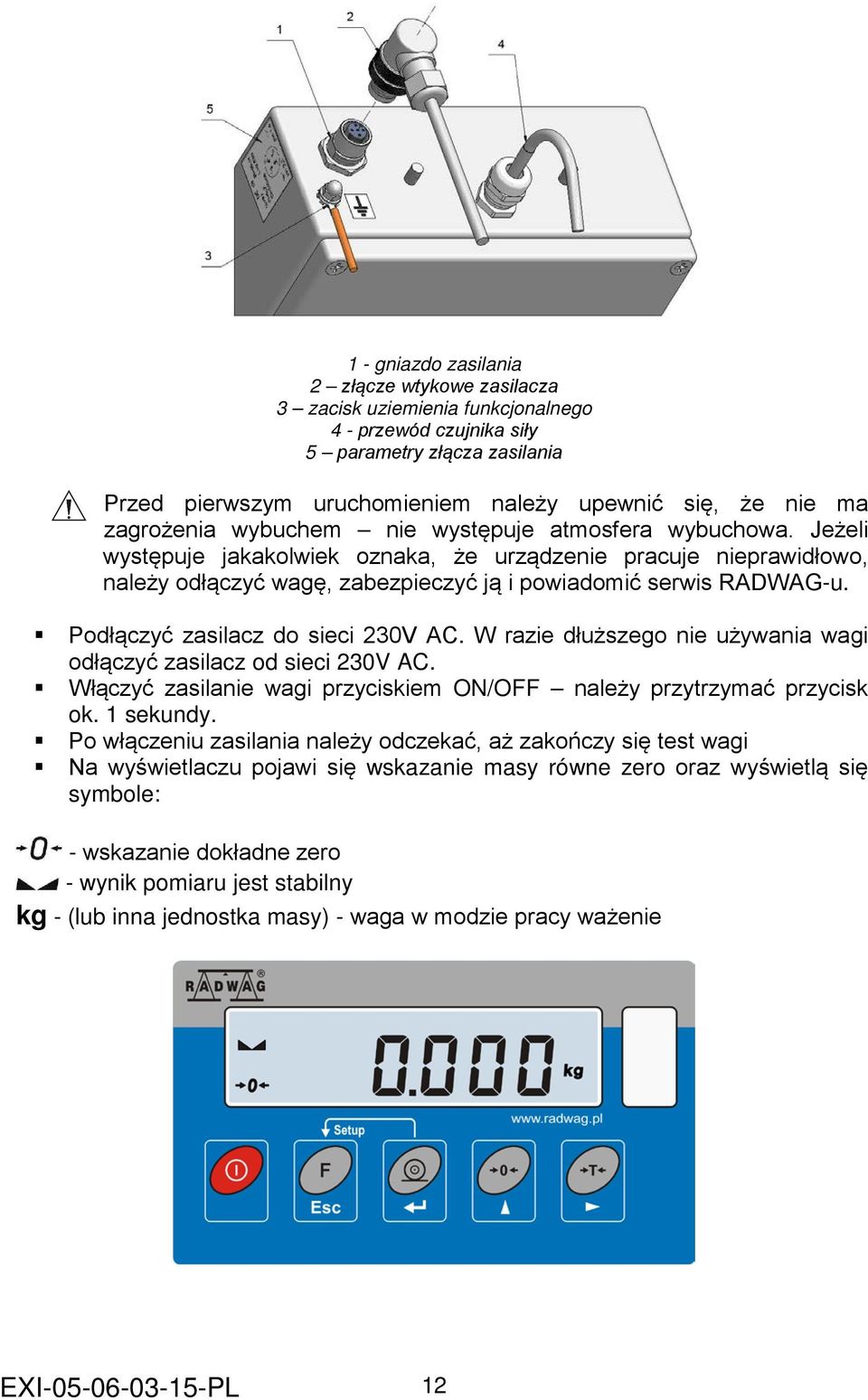 Podłączyć zasilacz do sieci 230V AC. W razie dłuższego nie używania wagi odłączyć zasilacz od sieci 230V AC. Włączyć zasilanie wagi przyciskiem ON/OFF należy przytrzymać przycisk ok. 1 sekundy.