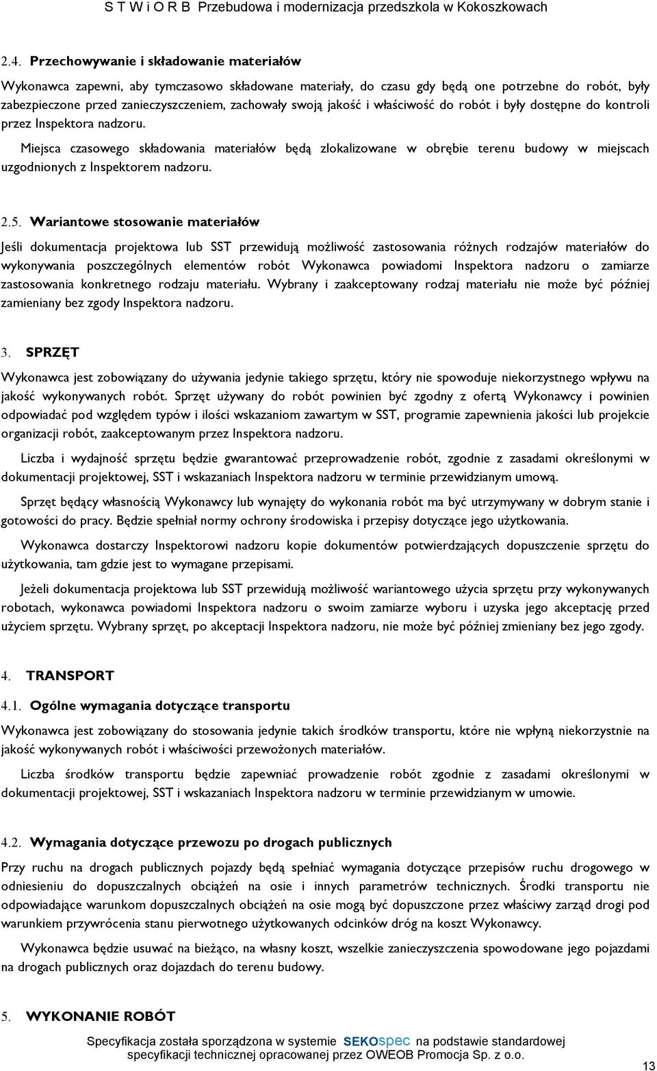 Miejsca czasowego składowania materiałów będą zlokalizowane w obrębie terenu budowy w miejscach uzgodnionych z Inspektorem nadzoru. 2.5.