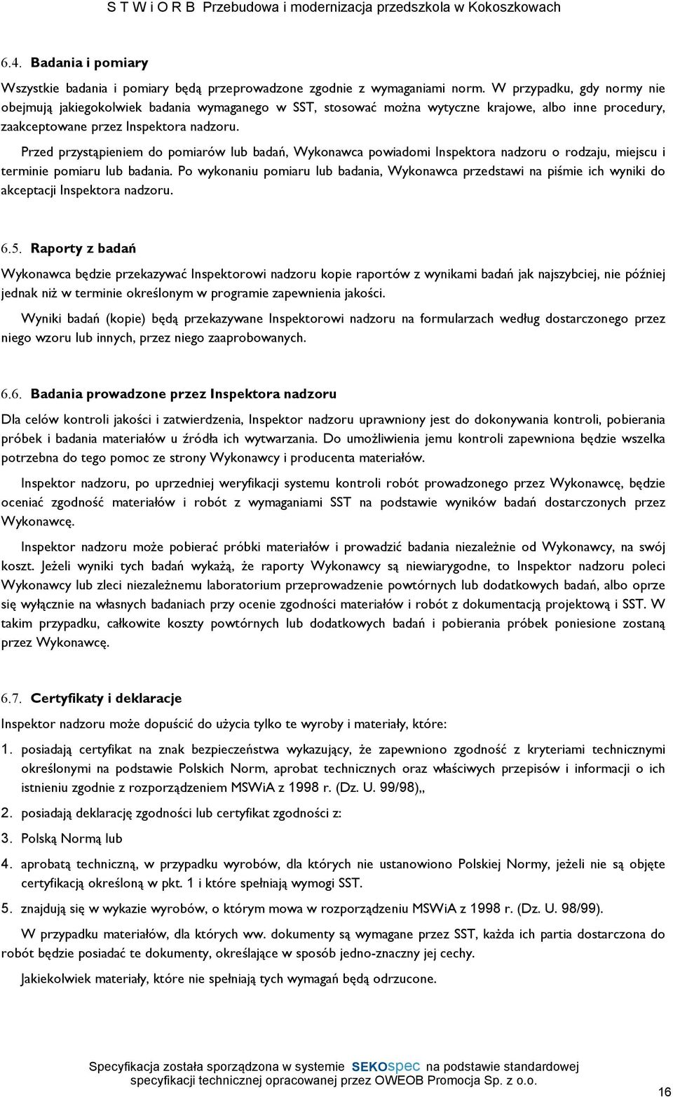 Przed przystąpieniem do pomiarów lub badań, Wykonawca powiadomi Inspektora nadzoru o rodzaju, miejscu i terminie pomiaru lub badania.