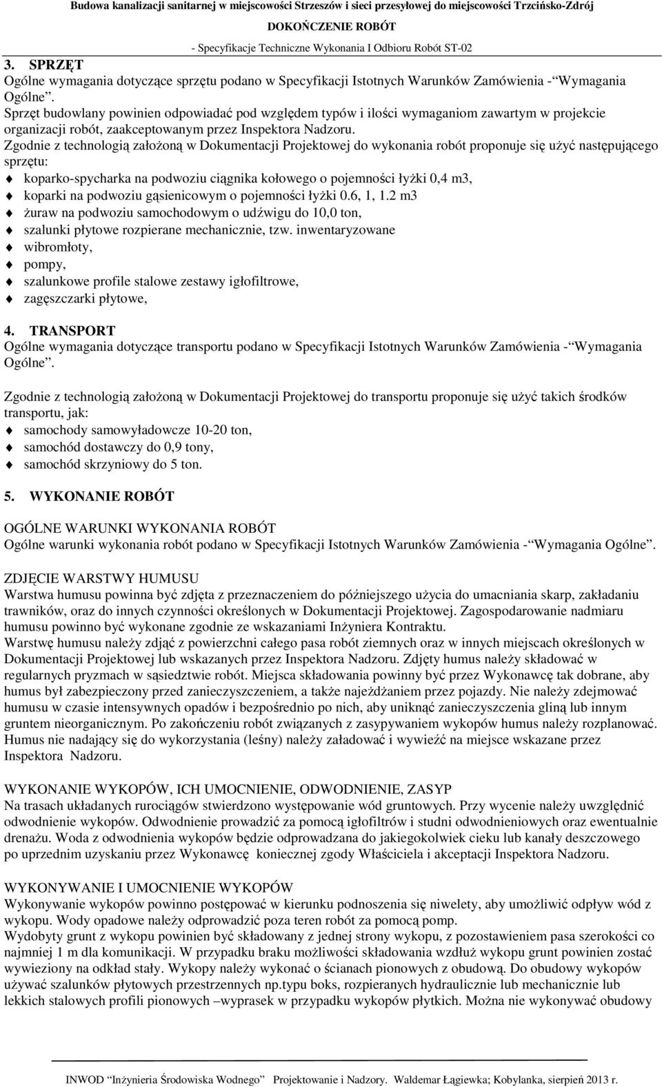 Zgodnie z technologią założoną w Dokumentacji Projektowej do wykonania robót proponuje się użyć następującego sprzętu: koparko-spycharka na podwoziu ciągnika kołowego o pojemności łyżki 0,4 m3,