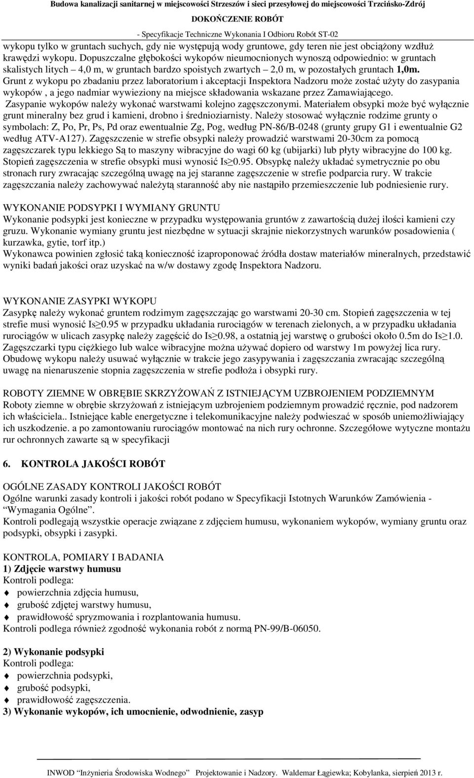 Grunt z wykopu po zbadaniu przez laboratorium i akceptacji Inspektora Nadzoru może zostać użyty do zasypania wykopów, a jego nadmiar wywieziony na miejsce składowania wskazane przez Zamawiającego.