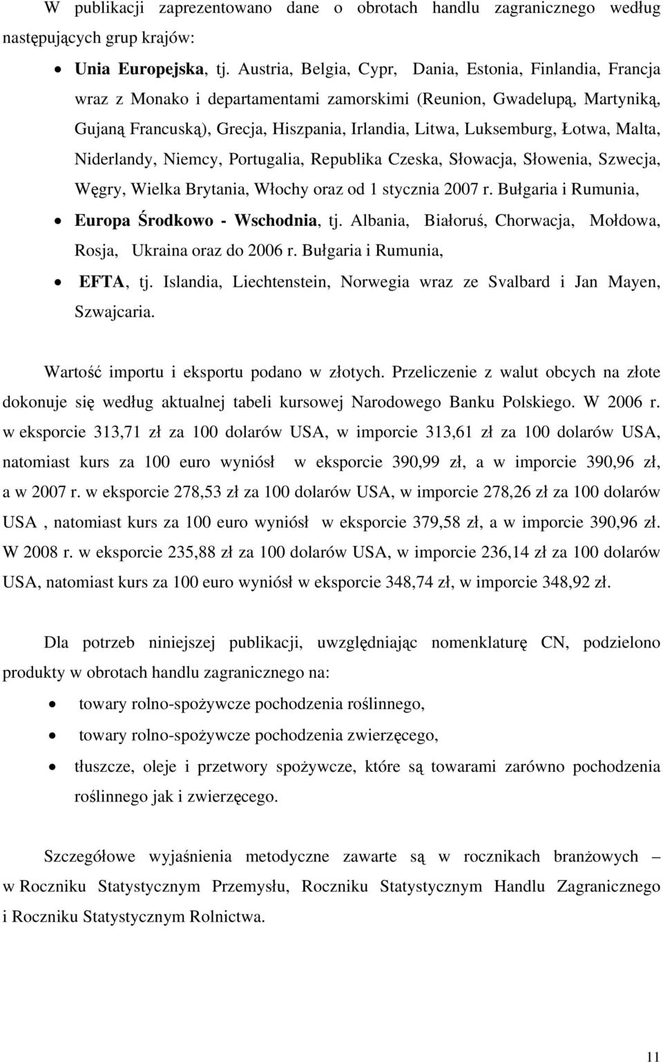 Łotwa, Malta, Niderlandy, Niemcy, Portugalia, Republika Czeska, Słowacja, Słowenia, Szwecja, Węgry, Wielka Brytania, Włochy oraz od 1 stycznia 2007 r.