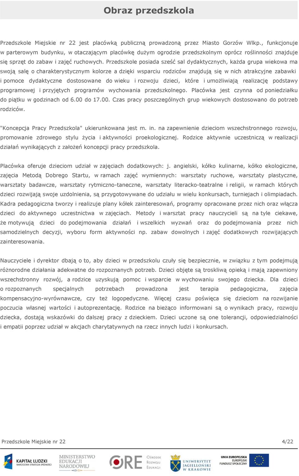 Przedszkole posiada sześć sal dydaktycznych, każda grupa wiekowa ma swoją salę o charakterystycznym kolorze a dzięki wsparciu rodziców znajdują się w nich atrakcyjne zabawki i pomoce dydaktyczne