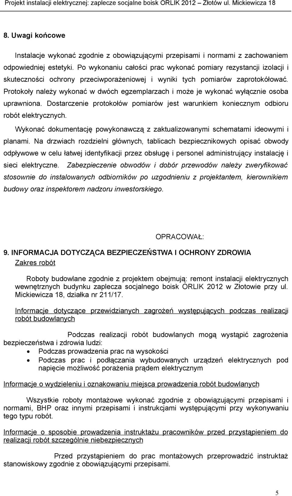 Protokoły należy wykonać w dwóch egzemplarzach i może je wykonać wyłącznie osoba uprawniona. Dostarczenie protokołów pomiarów jest warunkiem koniecznym odbioru robót elektrycznych.