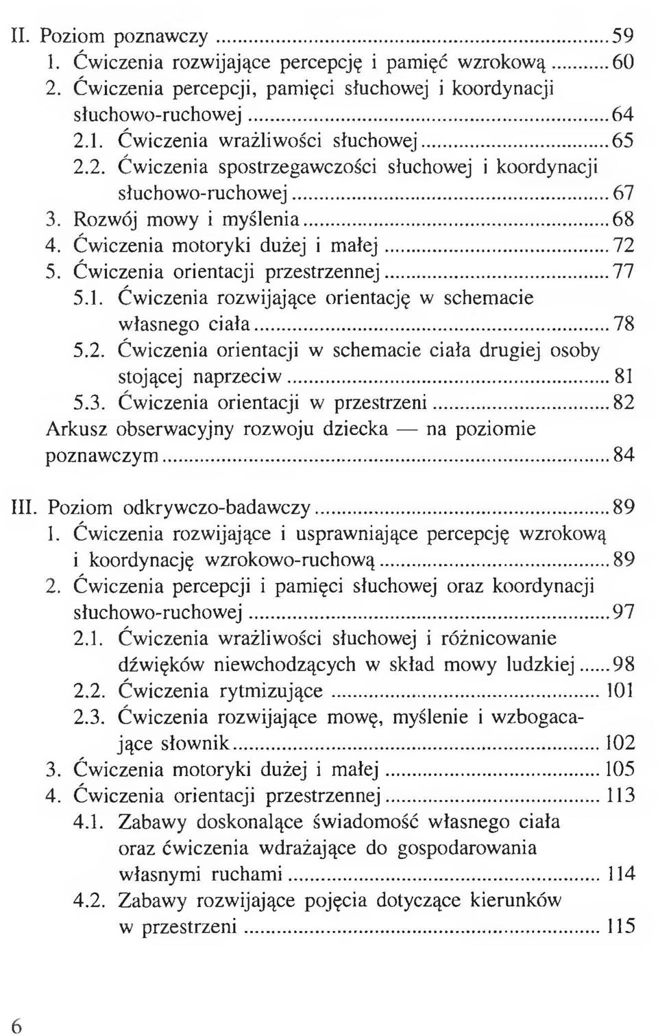 .. 77 5.1. Ćwiczenia rozwijające orientację w schemacie własnego ciała... 78 5.2. Ćwiczenia orientacji w schemacie ciała drugiej osoby stojącej naprzeciw...81 5.3. Ćwiczenia orientacji w przestrzeni.