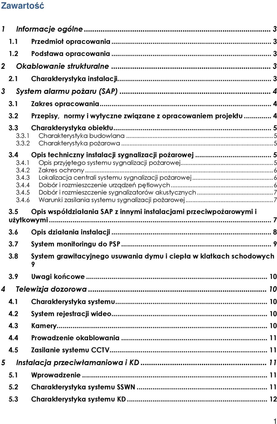 .. 5 3.4.1 Opis przyjętego systemu sygnalizacji pożarowej...5 3.4.2 Zakres ochrony...6 3.4.3 Lokalizacja centrali systemu sygnalizacji pożarowej...6 3.4.4 Dobór i rozmieszczenie urządzeń pętlowych.