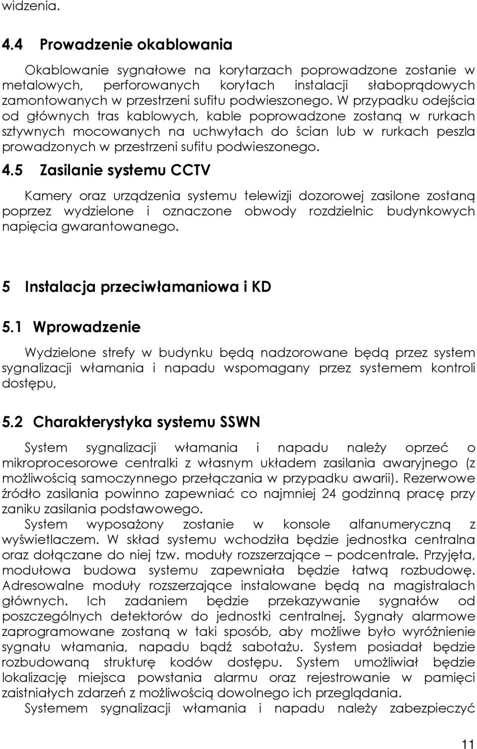 W przypadku odejścia od głównych tras kablowych, kable poprowadzone zostaną w rurkach sztywnych mocowanych na uchwytach do ścian lub w rurkach peszla prowadzonych w przestrzeni sufitu podwieszonego.