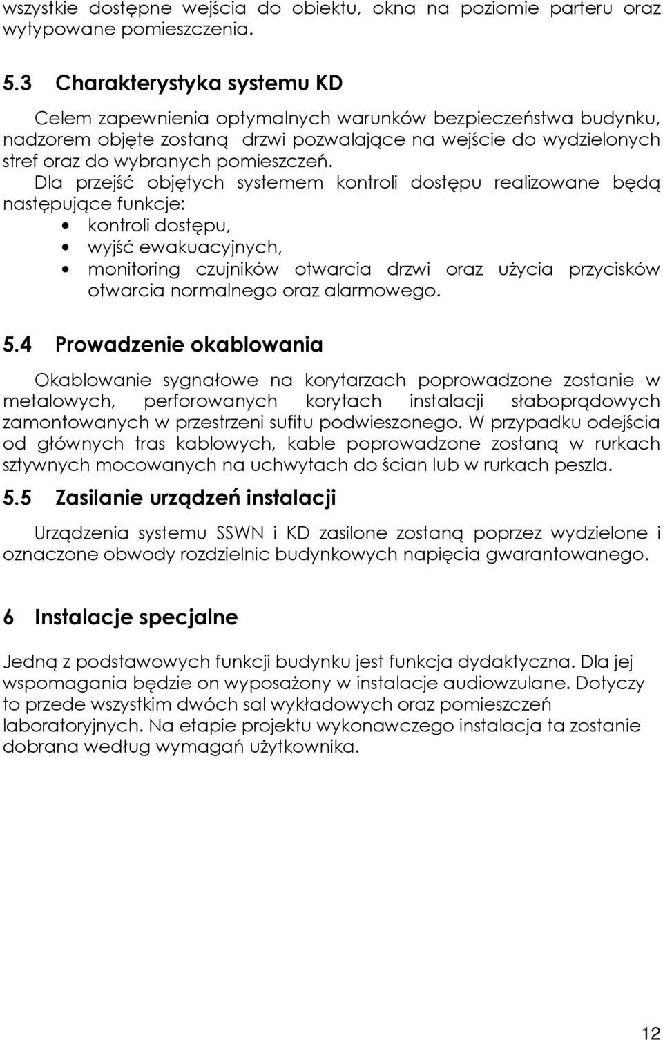Dla przejść objętych systemem kontroli dostępu realizowane będą następujące funkcje: kontroli dostępu, wyjść ewakuacyjnych, monitoring czujników otwarcia drzwi oraz użycia przycisków otwarcia