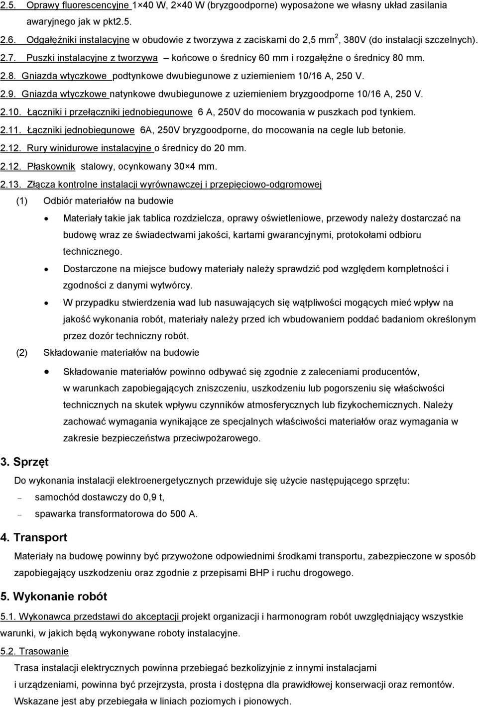 2.9. Gniazda wtyczkowe natynkowe dwubiegunowe z uziemieniem bryzgoodporne 10/16 A, 250 V. 2.10. Łączniki i przełączniki jednobiegunowe 6 A, 250V do mocowania w puszkach pod tynkiem. 2.11.