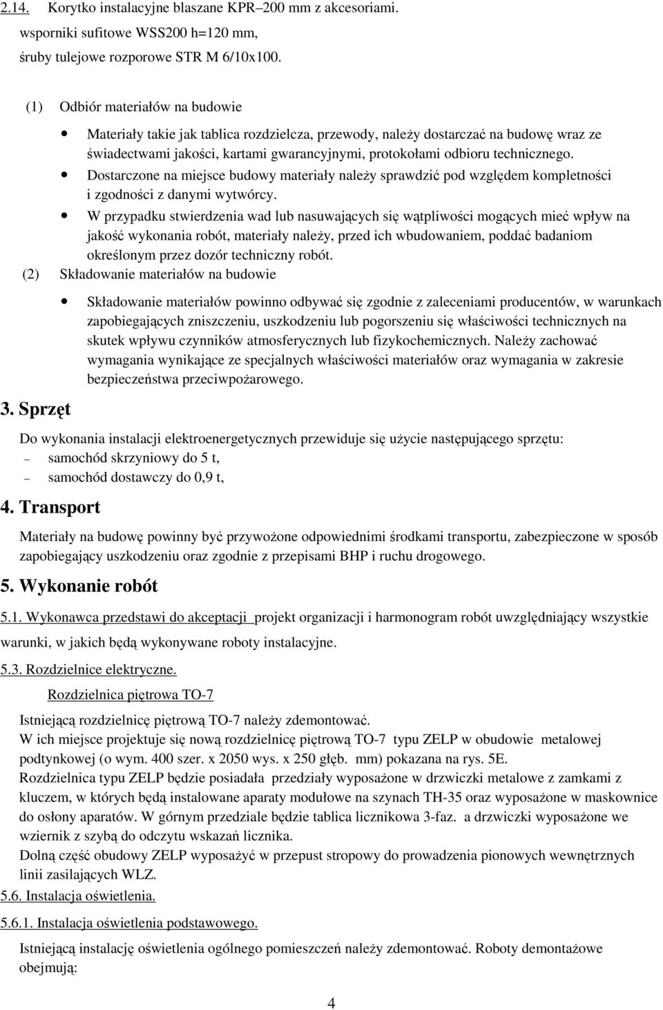 Dostarczone na miejsce budowy materiały należy sprawdzić pod względem kompletności i zgodności z danymi wytwórcy.