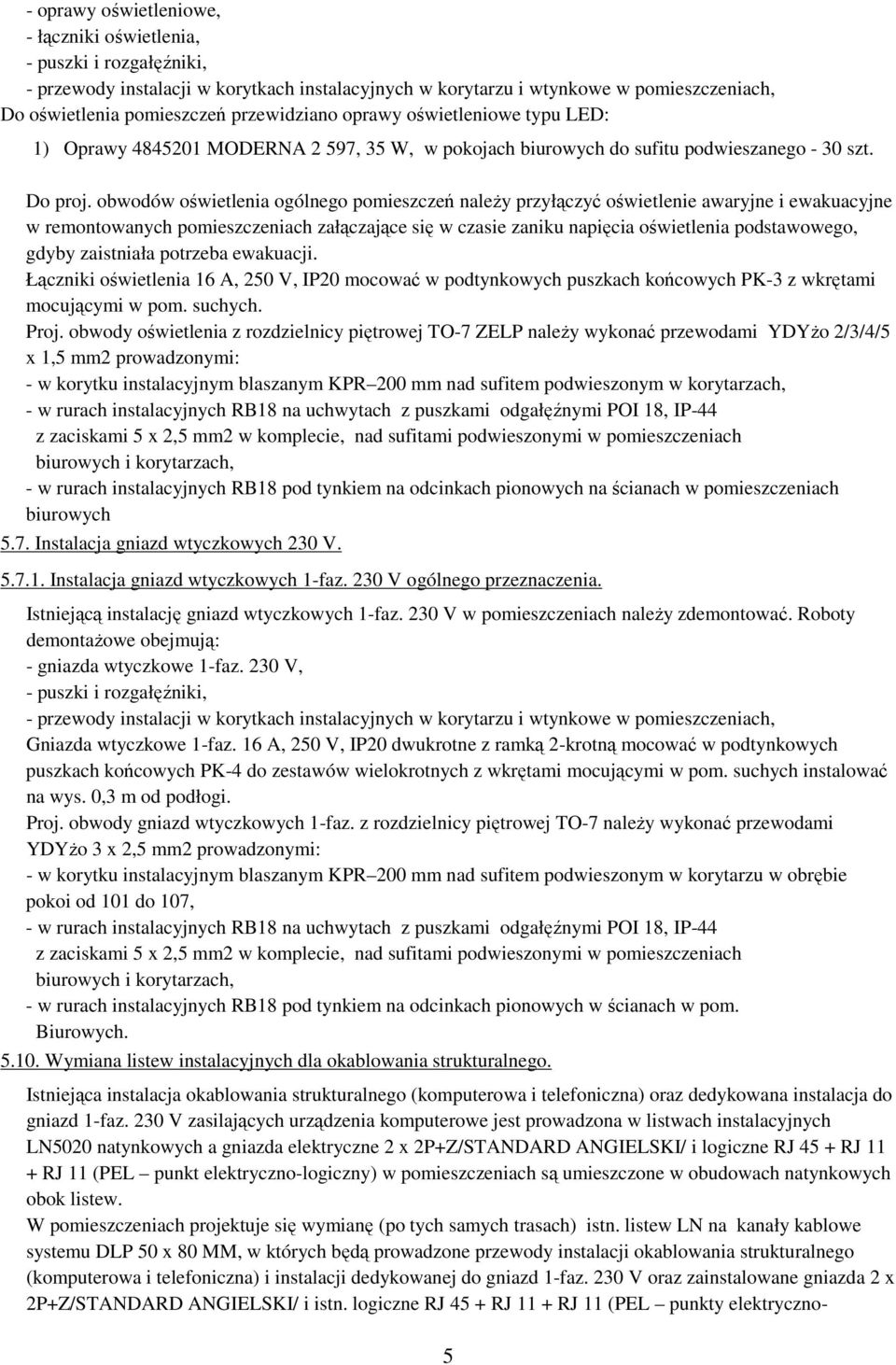 obwodów oświetlenia ogólnego pomieszczeń należy przyłączyć oświetlenie awaryjne i ewakuacyjne w remontowanych pomieszczeniach załączające się w czasie zaniku napięcia oświetlenia podstawowego, gdyby
