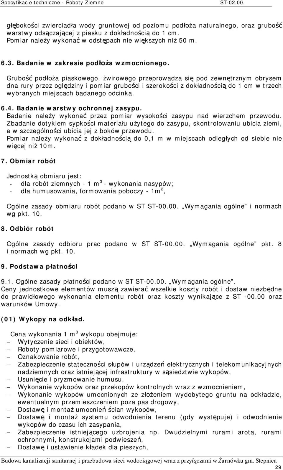 Grubo pod a piaskowego, wirowego przeprowadza si pod zewn trznym obrysem dna rury przez ogl dziny i pomiar grubo ci i szeroko ci z dok adno ci do 1 cm w trzech wybranych miejscach badanego odcinka. 6.