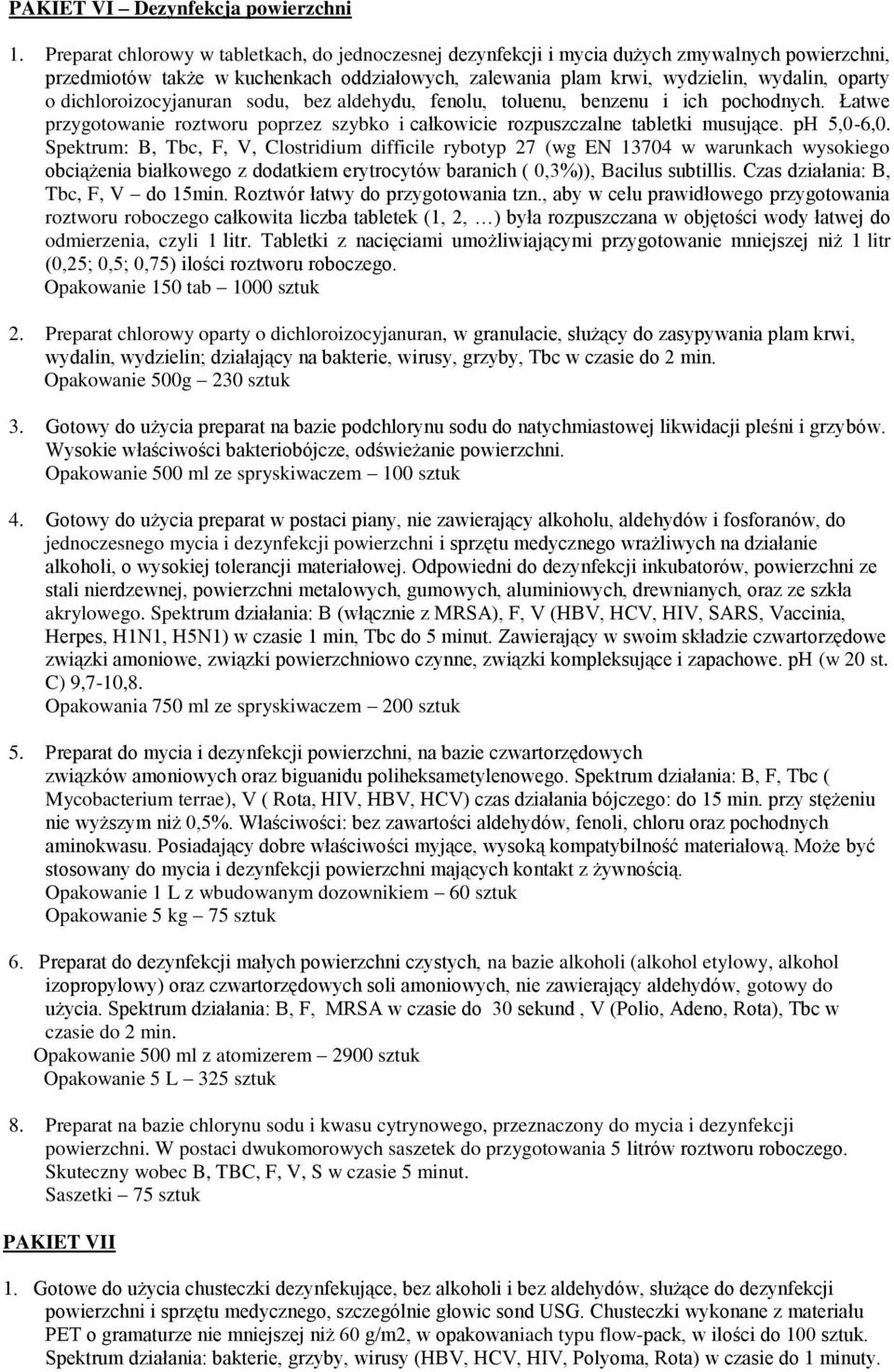 dichloroizocyjanuran sodu, bez aldehydu, fenolu, toluenu, benzenu i ich pochodnych. Łatwe przygotowanie roztworu poprzez szybko i całkowicie rozpuszczalne tabletki musujące. ph 5,0-6,0.