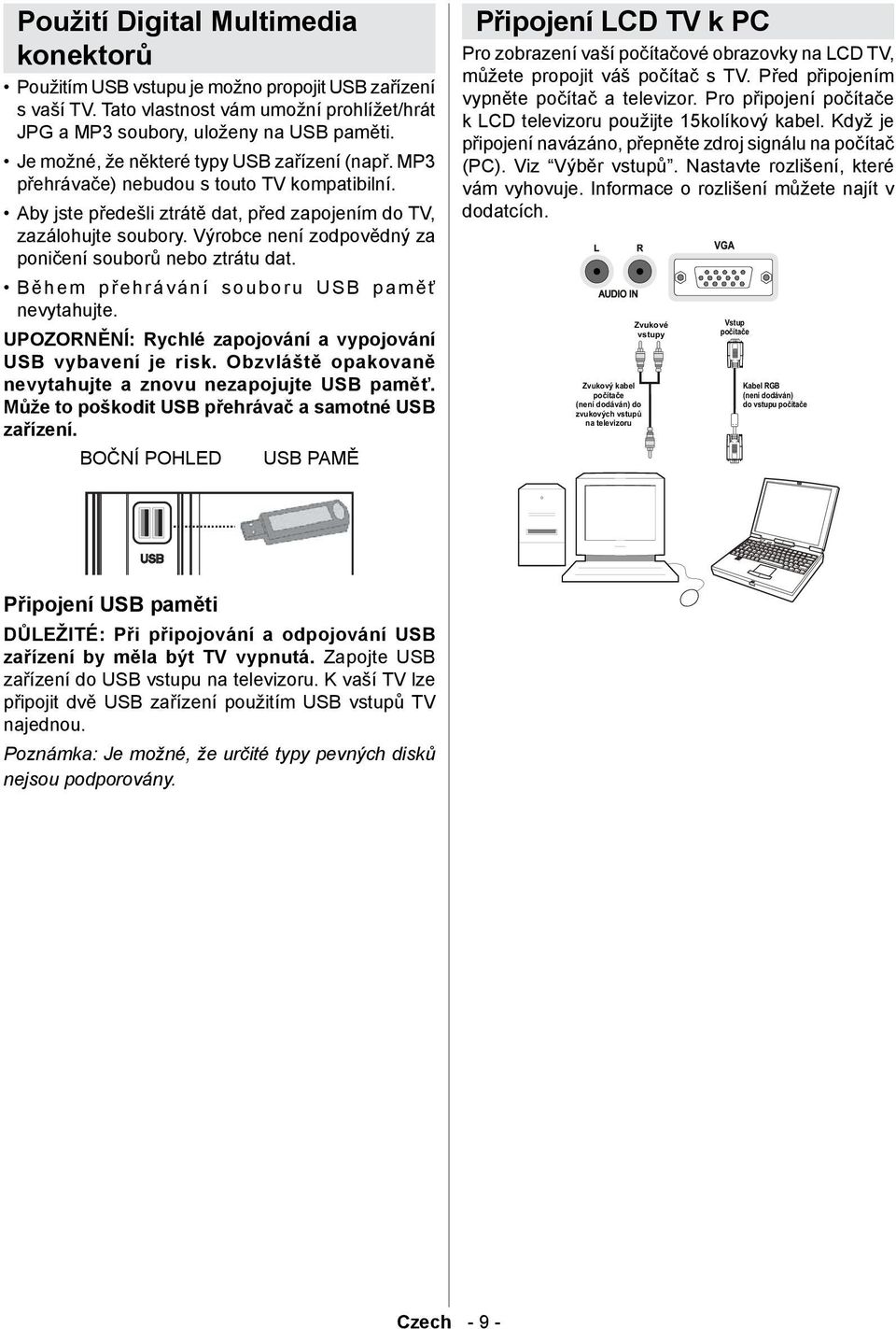 Výrobce není zodpovědný za poničení souborů nebo ztrátu dat. Během přehrávání souboru USB paměť nevytahujte. UPOZORNĚNÍ: Rychlé zapojování a vypojování USB vybavení je risk.