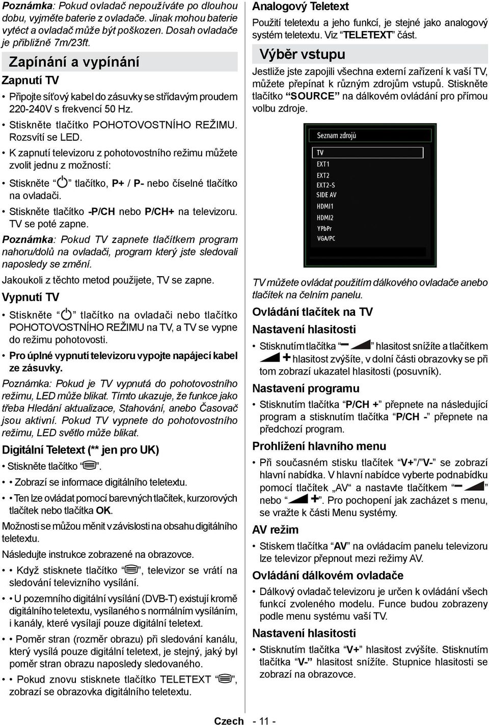 K zapnutí televizoru z pohotovostního režimu můžete zvolit jednu z možností: Stiskněte tlačítko, P+ / P- nebo číselné tlačítko na ovladači. Stiskněte tlačítko -P/CH nebo P/CH+ na televizoru.