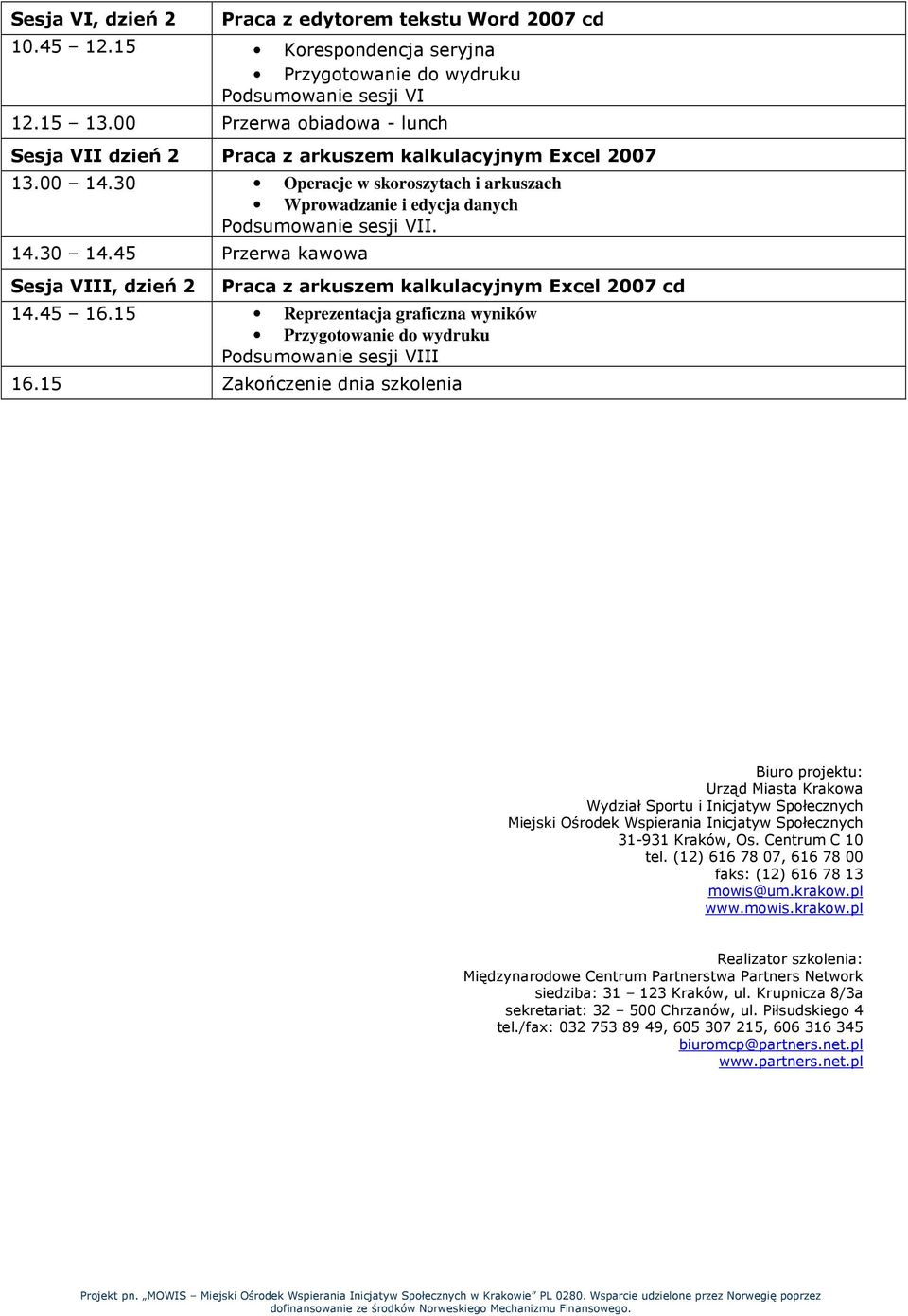 Sesja VIII, dzień 2 Praca z arkuszem kalkulacyjnym Excel 2007 cd 14.45 16.15 Reprezentacja graficzna wyników Przygotowanie do wydruku Podsumowanie sesji VIII 16.