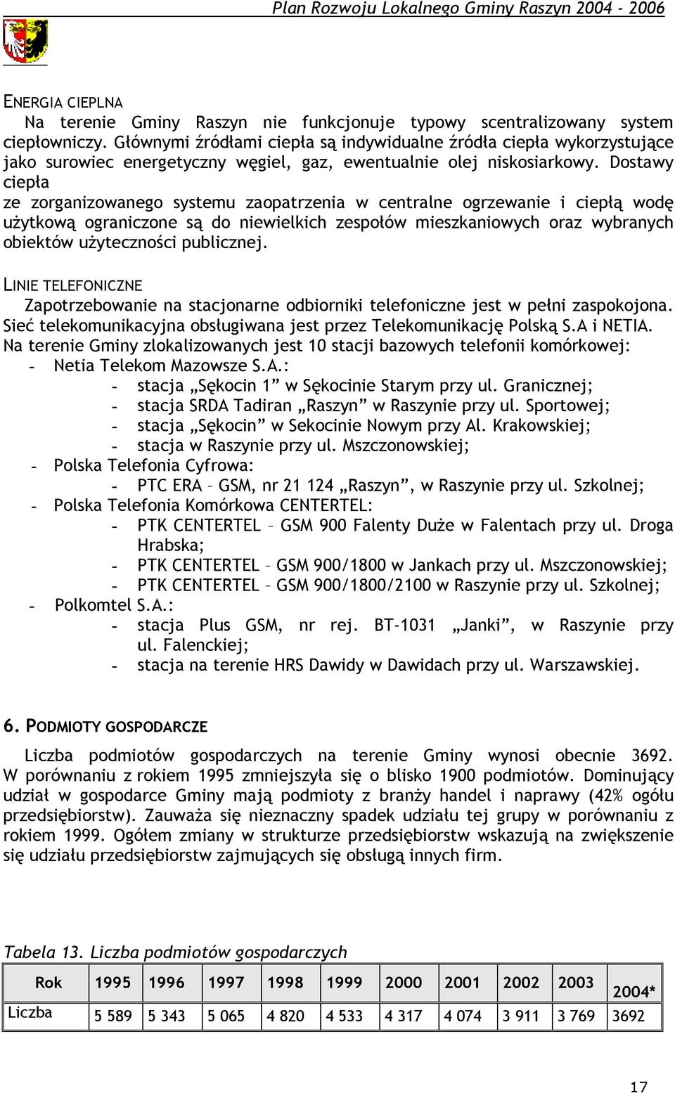 Dostawy ciepła ze zorganizowanego systemu zaopatrzenia w centralne ogrzewanie i ciepłą wodę użytkową ograniczone są do niewielkich zespołów mieszkaniowych oraz wybranych obiektów użyteczności