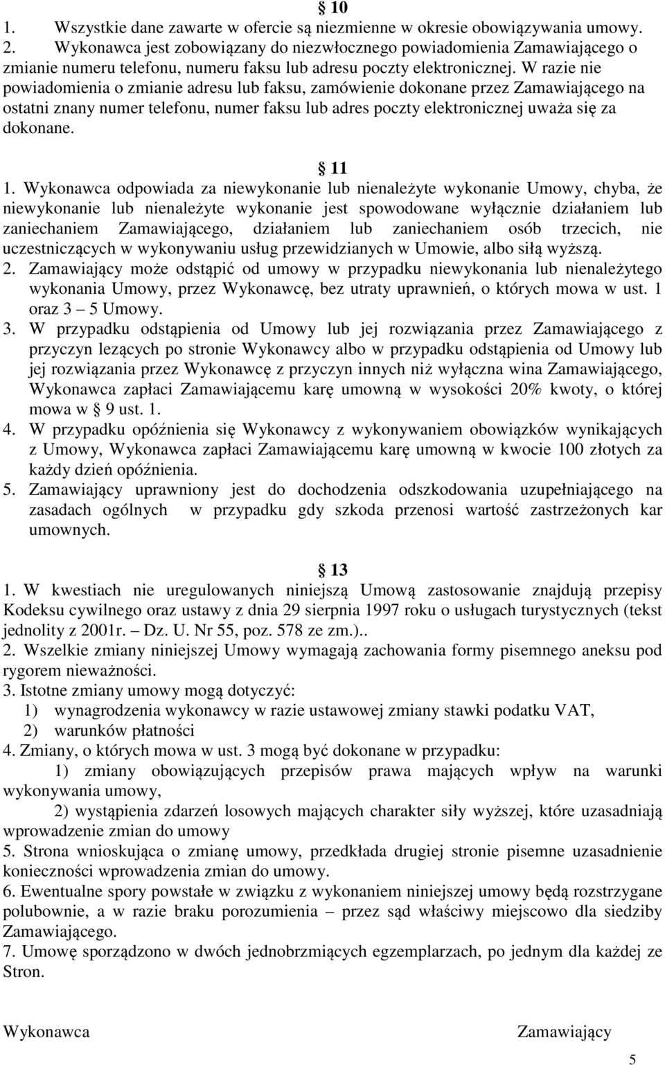 W razie nie powiadomienia o zmianie adresu lub faksu, zamówienie dokonane przez Zamawiającego na ostatni znany numer telefonu, numer faksu lub adres poczty elektronicznej uważa się za dokonane. 11 1.