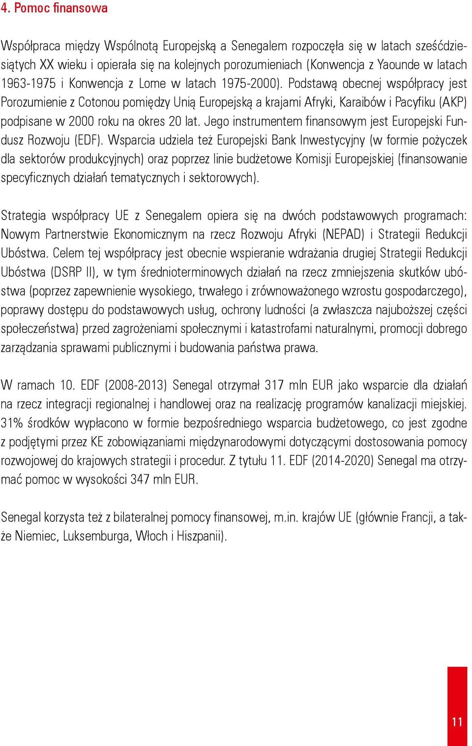 Podstawą obecnej współpracy jest Porozumienie z Cotonou pomiędzy Unią Europejską a krajami Afryki, Karaibów i Pacyfiku (AKP) podpisane w 2000 roku na okres 20 lat.
