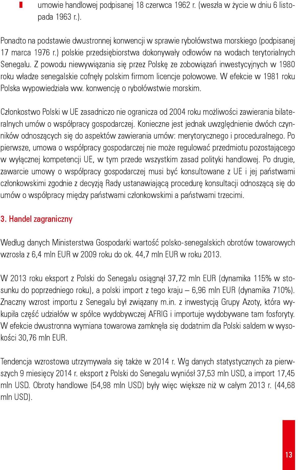 Z powodu niewywiązania się przez Polskę ze zobowiązań inwestycyjnych w 1980 roku władze senegalskie cofnęły polskim firmom licencje połowowe. W efekcie w 1981 roku Polska wypowiedziała ww.