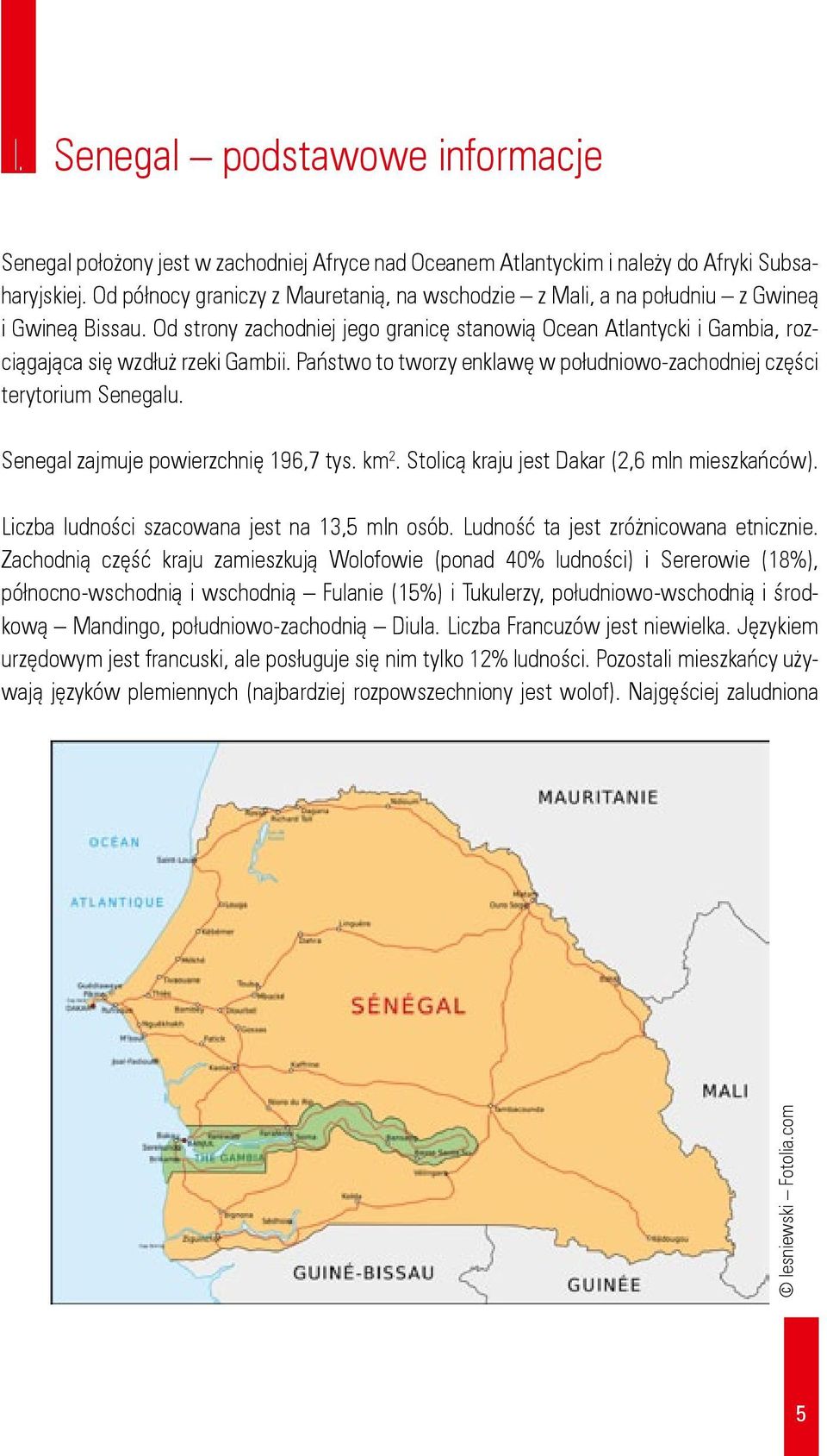 Od strony zachodniej jego granicę stanowią Ocean Atlantycki i Gambia, rozciągająca się wzdłuż rzeki Gambii. Państwo to tworzy enklawę w południowo zachodniej części terytorium Senegalu.