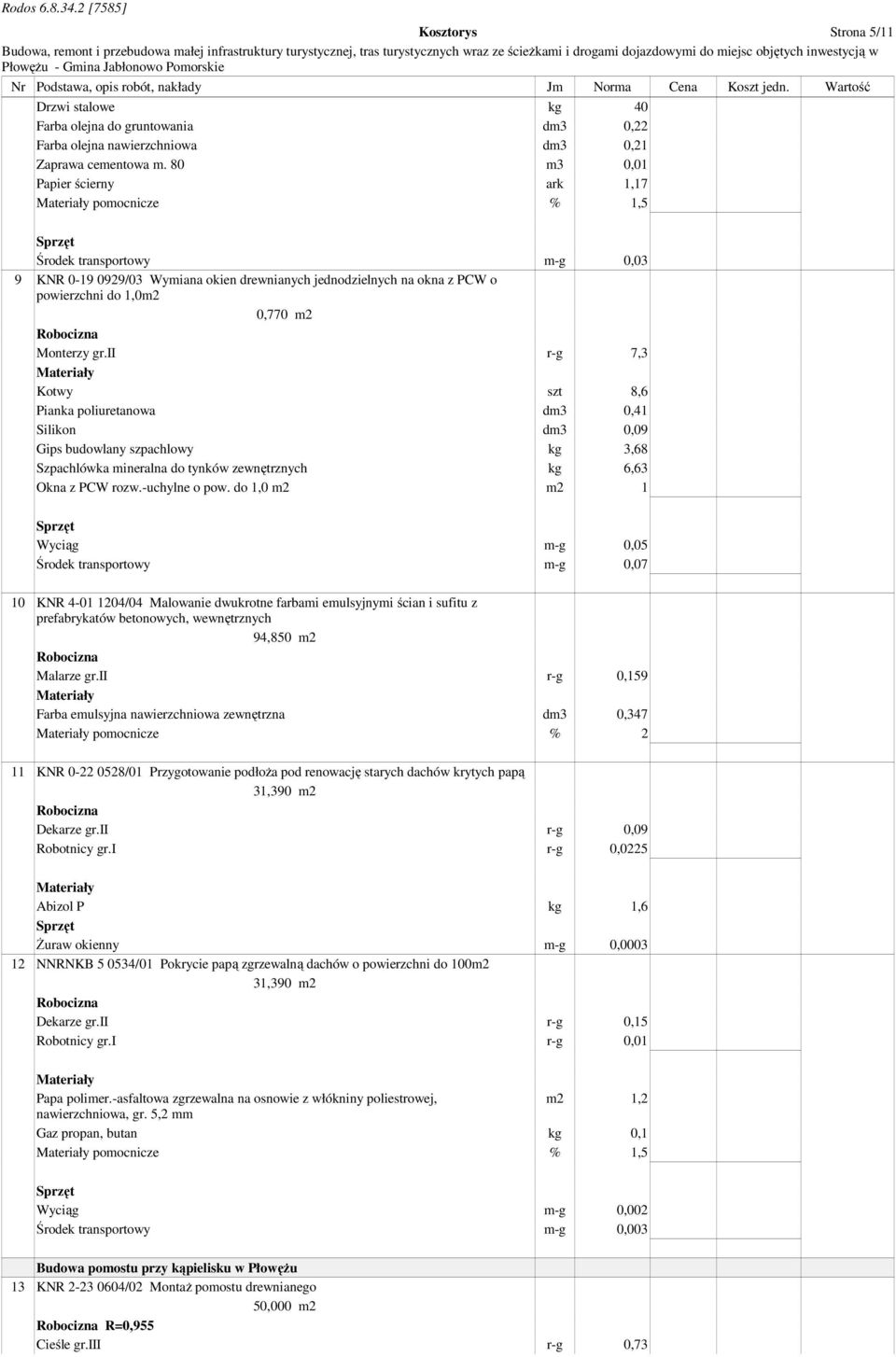 80 m3 0,01 Papier ścierny ark 1,17 pomocnicze % 1,5 Środek transportowy m-g 0,03 9 KNR 0-19 0929/03 Wymiana okien drewnianych jednodzielnych na okna z PCW o powierzchni do 1,0m2 0,770 m2 Monterzy gr.