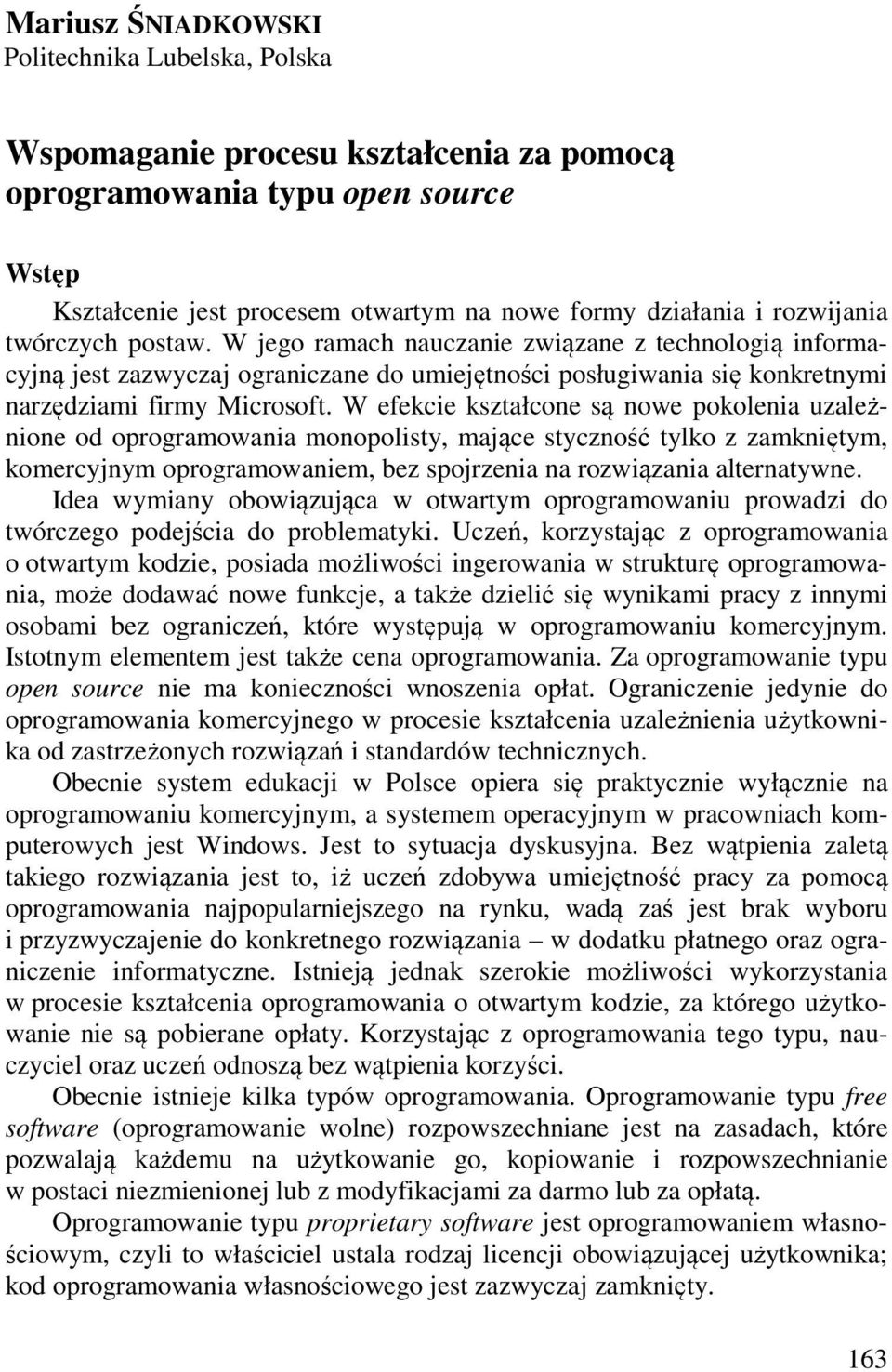 W efekcie kształcone są nowe pokolenia uzależnione od oprogramowania monopolisty, mające styczność tylko z zamkniętym, komercyjnym oprogramowaniem, bez spojrzenia na rozwiązania alternatywne.