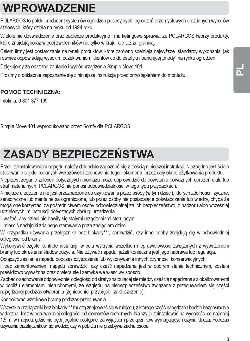 Celem firmy jest dostarczanie na rynek produktów, które zarówno spełniają najwyższe standardy wykonania, jak również odpowiadają wysokim oczekiwaniom klientów co do estetyki i panującej mody na rynku