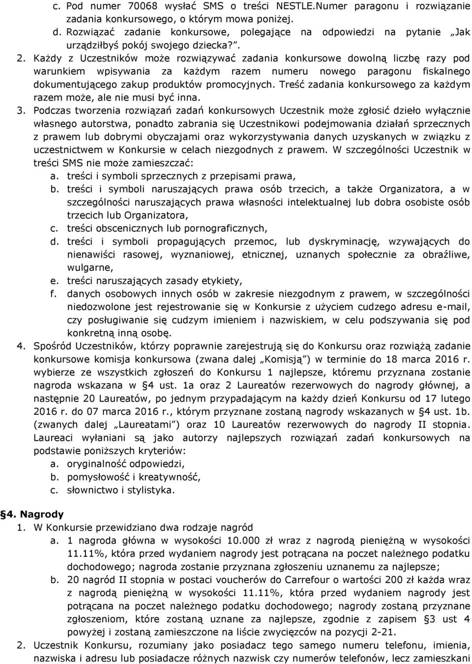 Każdy z Uczestników może rozwiązywać zadania konkursowe dowolną liczbę razy pod warunkiem wpisywania za każdym razem numeru nowego paragonu fiskalnego dokumentującego zakup produktów promocyjnych.