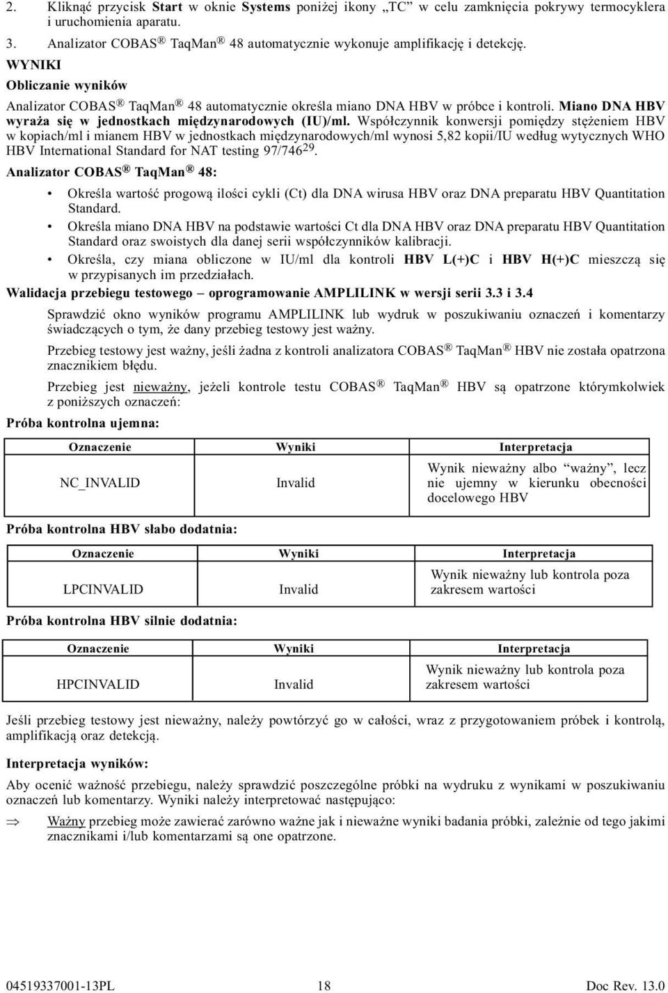 Współczynnik konwersji pomiędzy stężeniem HBV w kopiach/ml i mianem HBV w jednostkach międzynarodowych/ml wynosi 5,82 kopii/iu według wytycznych WHO HBV International Standard for NAT testing 97/746