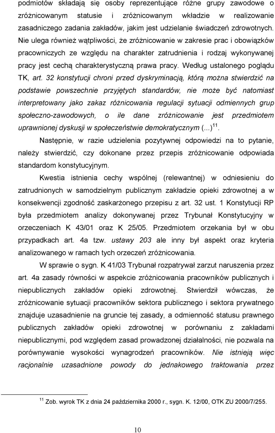 Nie ulega również wątpliwości, że zróżnicowanie w zakresie prac i obowiązków pracowniczych ze względu na charakter zatrudnienia i rodzaj wykonywanej pracy jest cechą charakterystyczną prawa pracy.