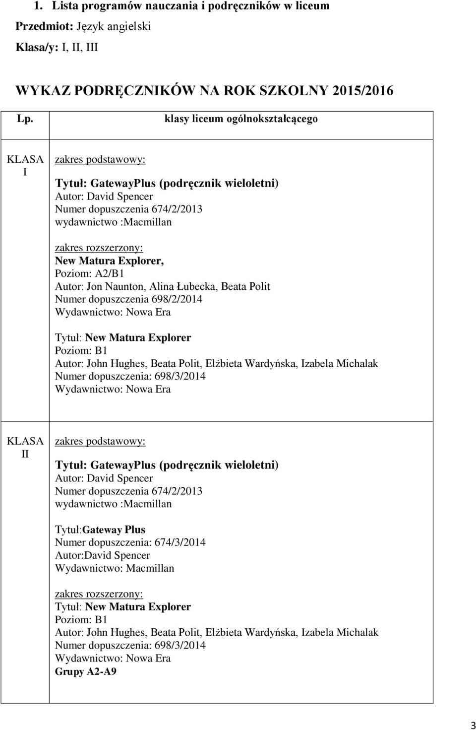 Matura Explorer, Poziom: A2/B1 Autor: Jon Naunton, Alina Łubecka, Beata Polit Numer dopuszczenia 698/2/2014 Wydawnictwo: Nowa Era Tytuł: New Matura Explorer Poziom: B1 Autor: John Hughes, Beata