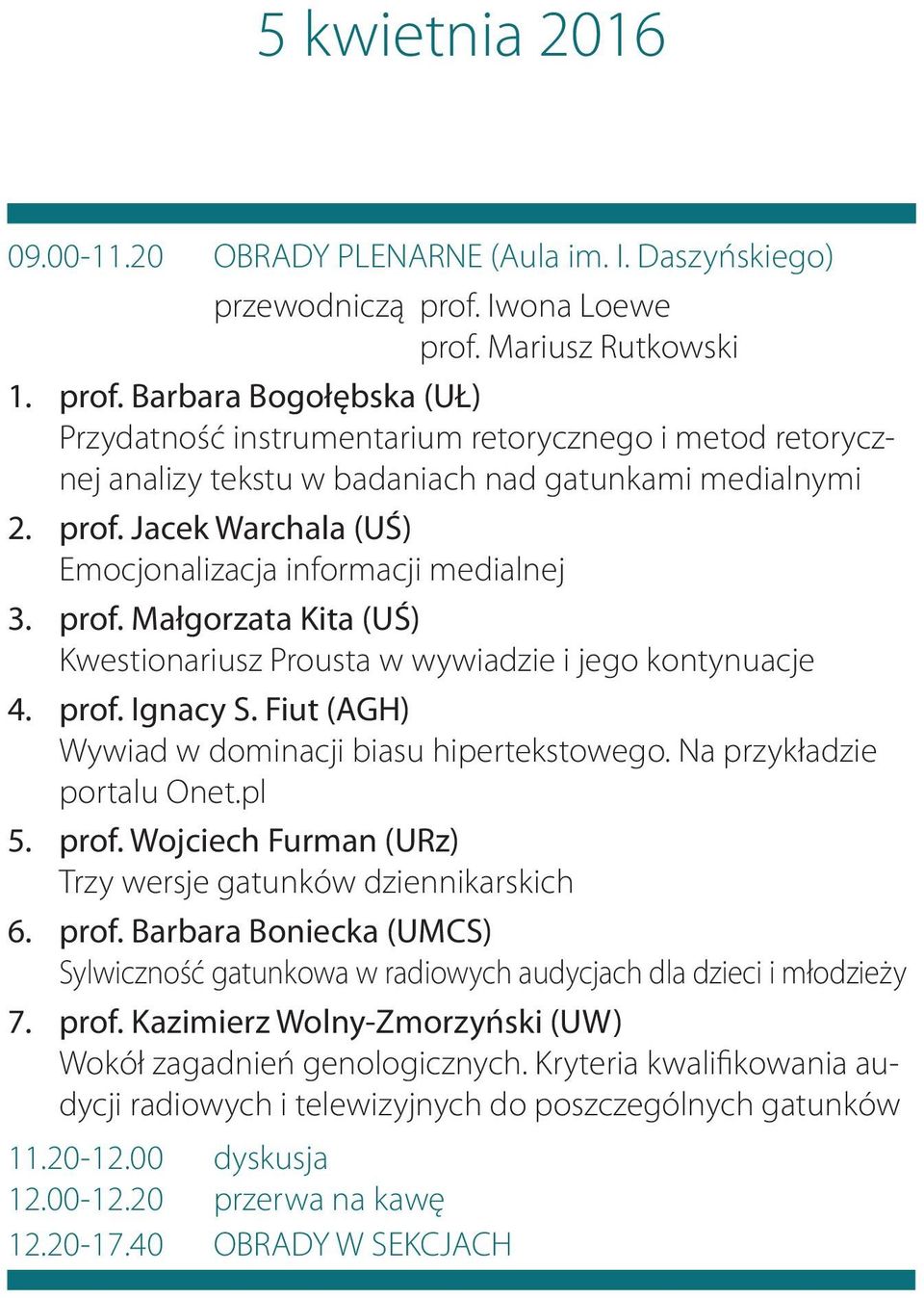 prof. Małgorzata Kita (UŚ) Kwestionariusz Prousta w wywiadzie i jego kontynuacje 4. prof. Ignacy S. Fiut (AGH) Wywiad w dominacji biasu hipertekstowego. Na przykładzie portalu Onet.pl 5. prof. Wojciech Furman (URz) Trzy wersje gatunków dziennikarskich 6.