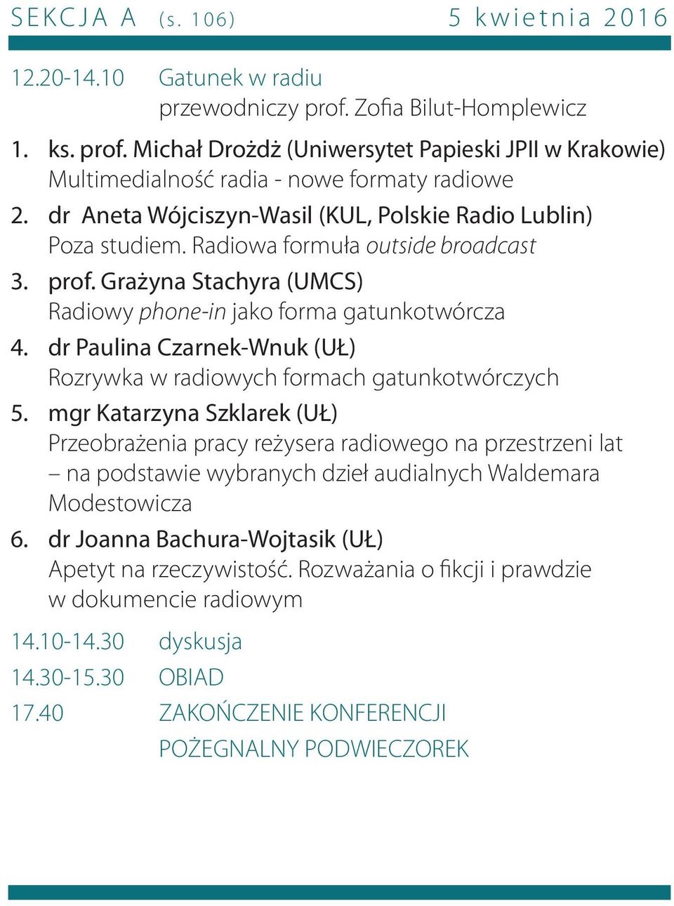 Michał Drożdż (Uniwersytet Papieski JPII w Krakowie) Multimedialność radia - nowe formaty radiowe dr Aneta Wójciszyn-Wasil (KUL, Polskie Radio Lublin) Poza studiem.