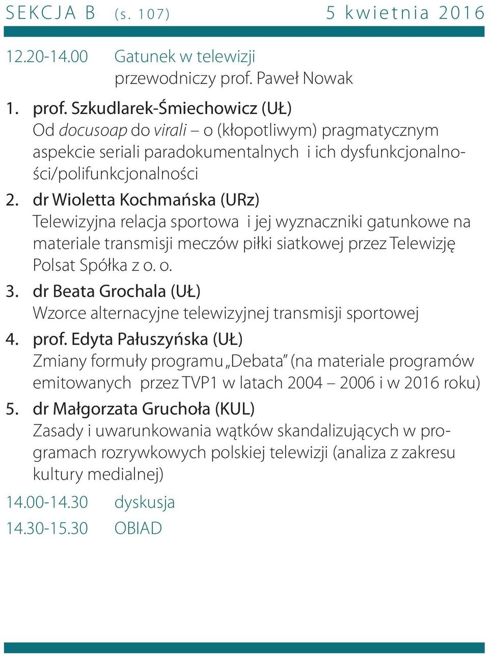 Szkudlarek-Śmiechowicz (UŁ) Od docusoap do virali o (kłopotliwym) pragmatycznym aspekcie seriali paradokumentalnych i ich dysfunkcjonalności/polifunkcjonalności dr Wioletta Kochmańska (URz)