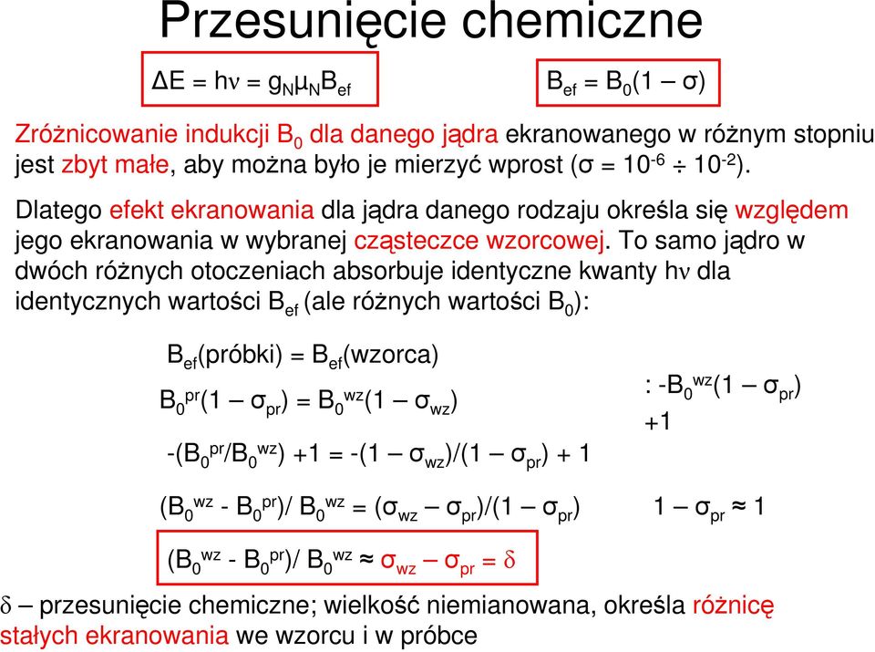 To samo jądro w dwóch róŝnych otoczeniach absorbuje identyczne kwanty hν dla identycznych wartości B ef (ale róŝnych wartości B 0 ): B ef (próbki) = B ef (orca) B 0 pr (1 σ pr ) = B 0 (1 σ )