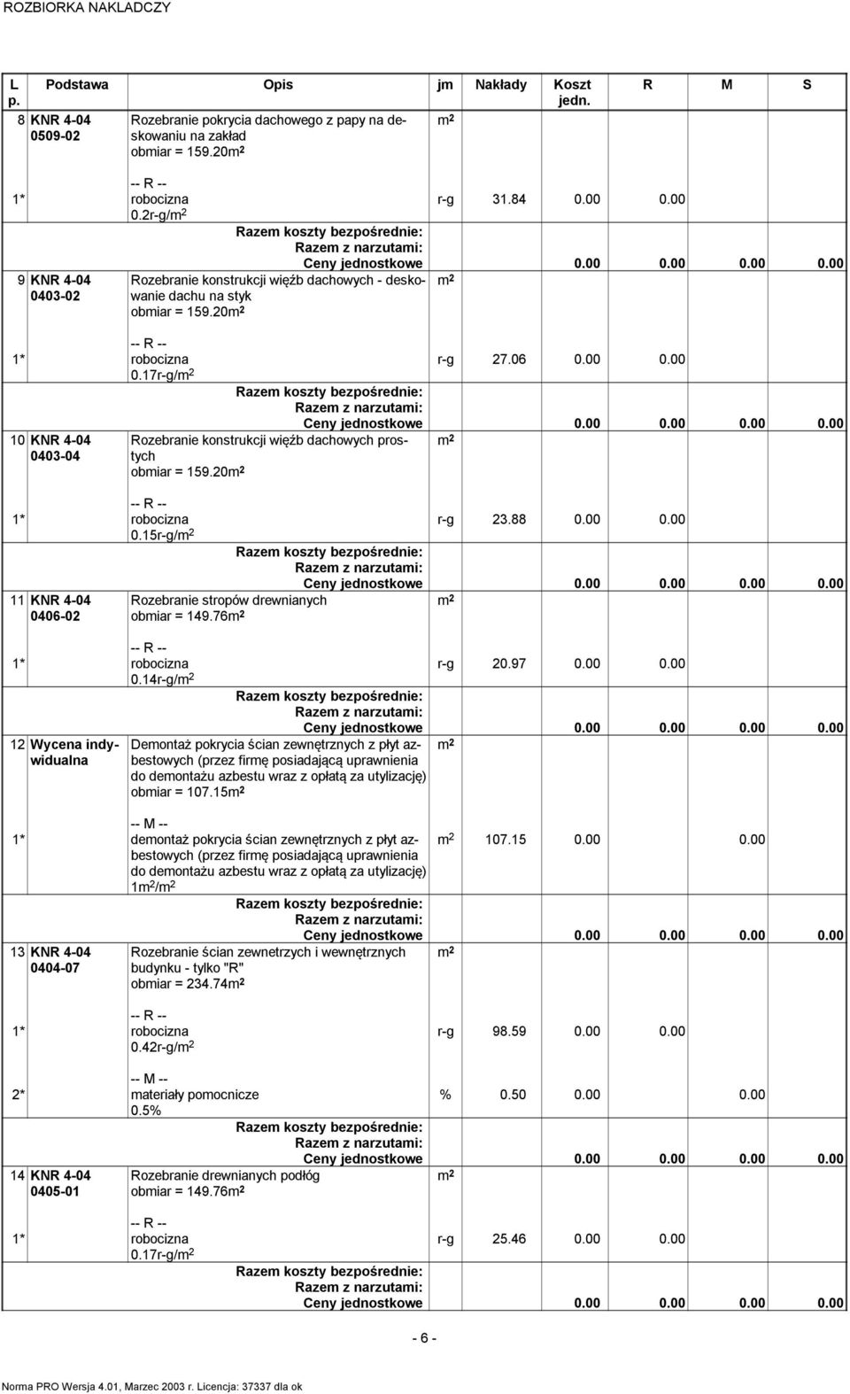 00 10 KNR 4-04 0403-04 Rozebranie konstrukcji więźb dachowych prostych obmiar = 159.20 0.15r-g/ r-g 23.88 0.00 0.00 11 KNR 4-04 0406-02 Rozebranie stropów drewnianych obmiar = 149.76 0.14r-g/ r-g 20.