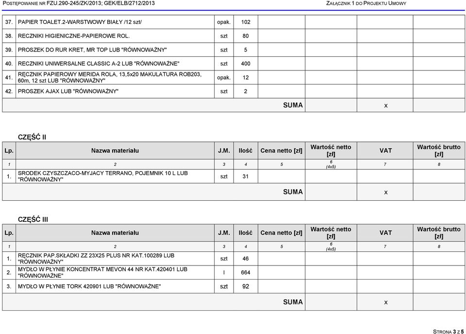 PROSZEK AJAX LUB szt 2 CZĘŚĆ II Lp. Nazwa materiału J.M. Ilość Cena netto 1. SRODEK CZYSZCZACO-MYJACY TERRANO, POJEMNIK 10 L LUB szt 31 CZĘŚĆ III Lp. Nazwa materiału J.M. Ilość Cena netto 1. 2. RĘCZNIK PAP.