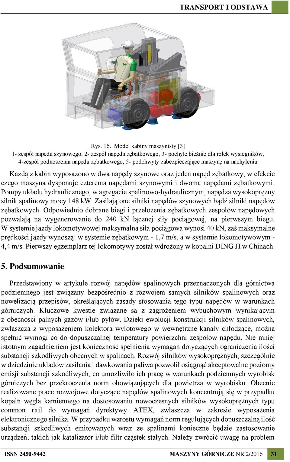 maszynę na nachyleniu Każdą z kabin wyposażono w dwa napędy szynowe oraz jeden napęd zębatkowy, w efekcie czego maszyna dysponuje czterema napędami szynowymi i dwoma napędami zębatkowymi.