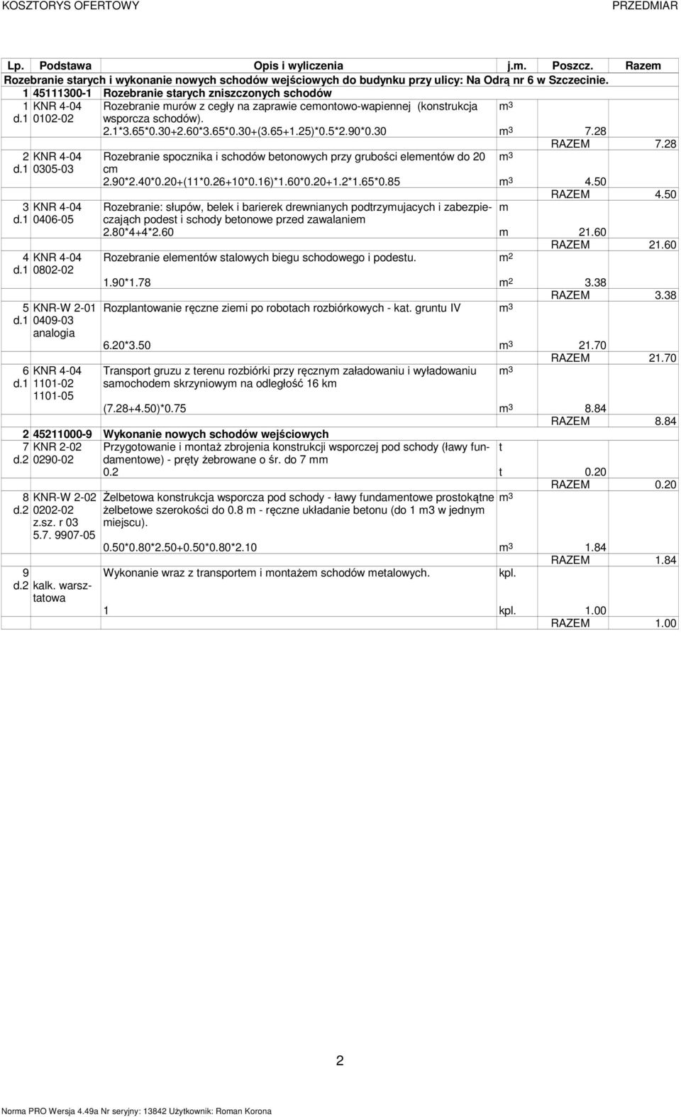 (konstrukcja wsporcza schodów). 2.1*3.65*0.30+2.60*3.65*0.30+(3.65+1.25)*0.5*2.90*0.30 7.28 7.28 Rozebranie spocznika i schodów betonowych przy grubości elementów do 20 cm 2.90*2.40*0.20+(11*0.