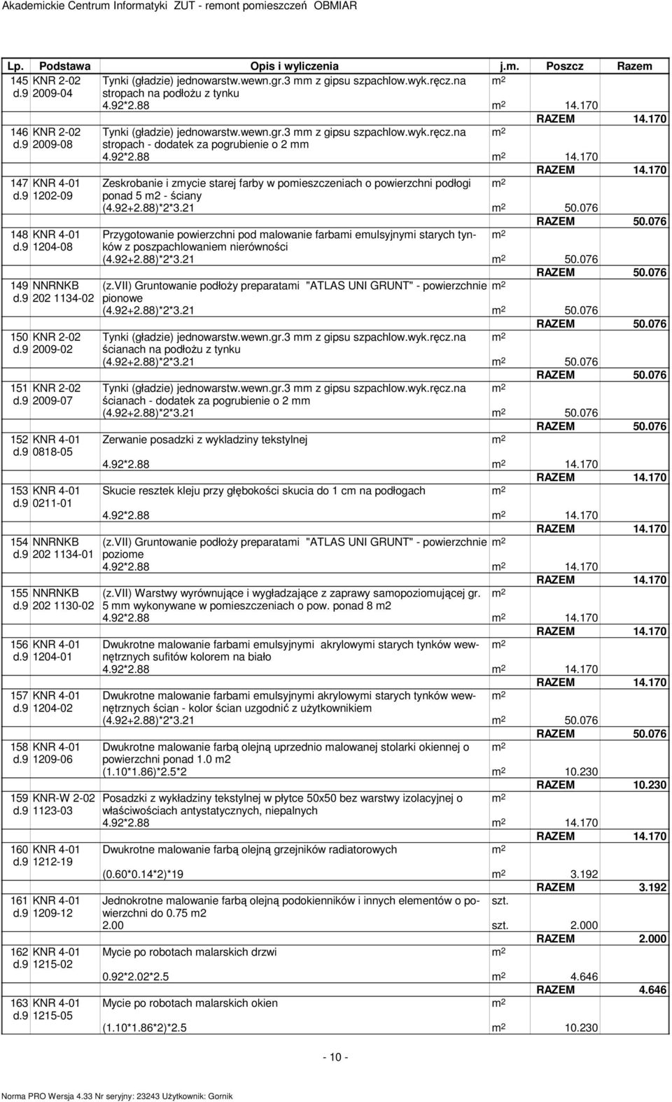 9 2009-08 stropach - dodatek za pogrubienie o 2 4.92*2.88 14.170 RAZEM 14.170 147 KNR 4-01 Zeskrobanie i zycie starej farby w poieszczeniach o powierzchni podłogi d.9 1202-09 ponad 5 2 - ściany (4.