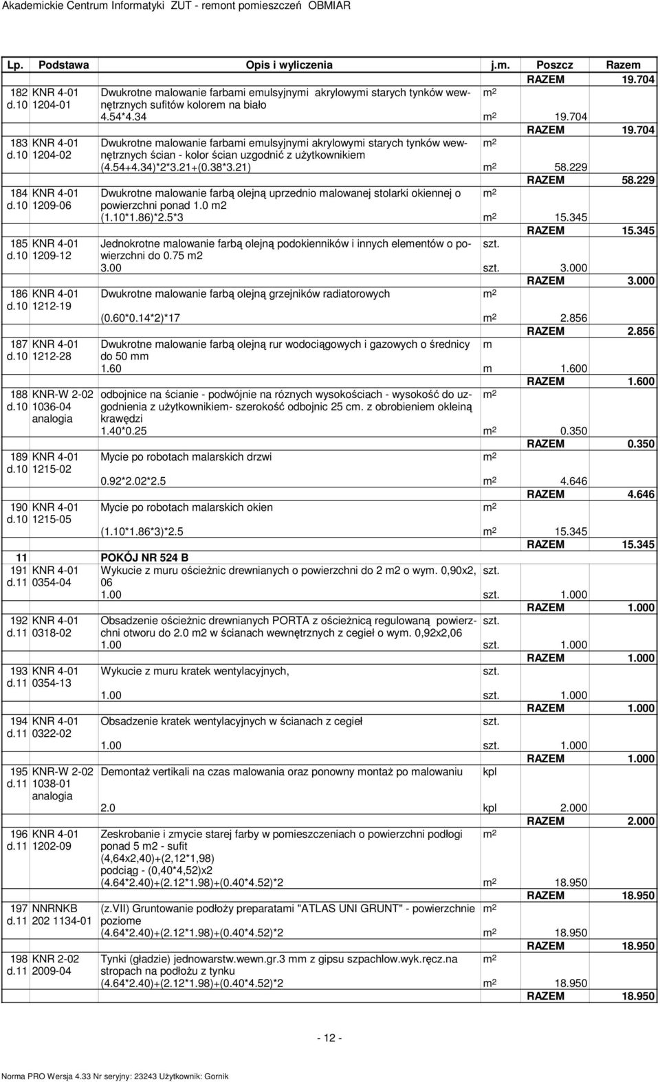 704 183 KNR 4-01 Dwukrotne alowanie farbai eulsyjnyi akrylowyi starych tynków wewnętrznych d.10 1204-02 ścian - kolor ścian uzgodnić z użytkownikie (4.54+4.34)*2*3.21+(0.38*3.21) 58.229 RAZEM 58.