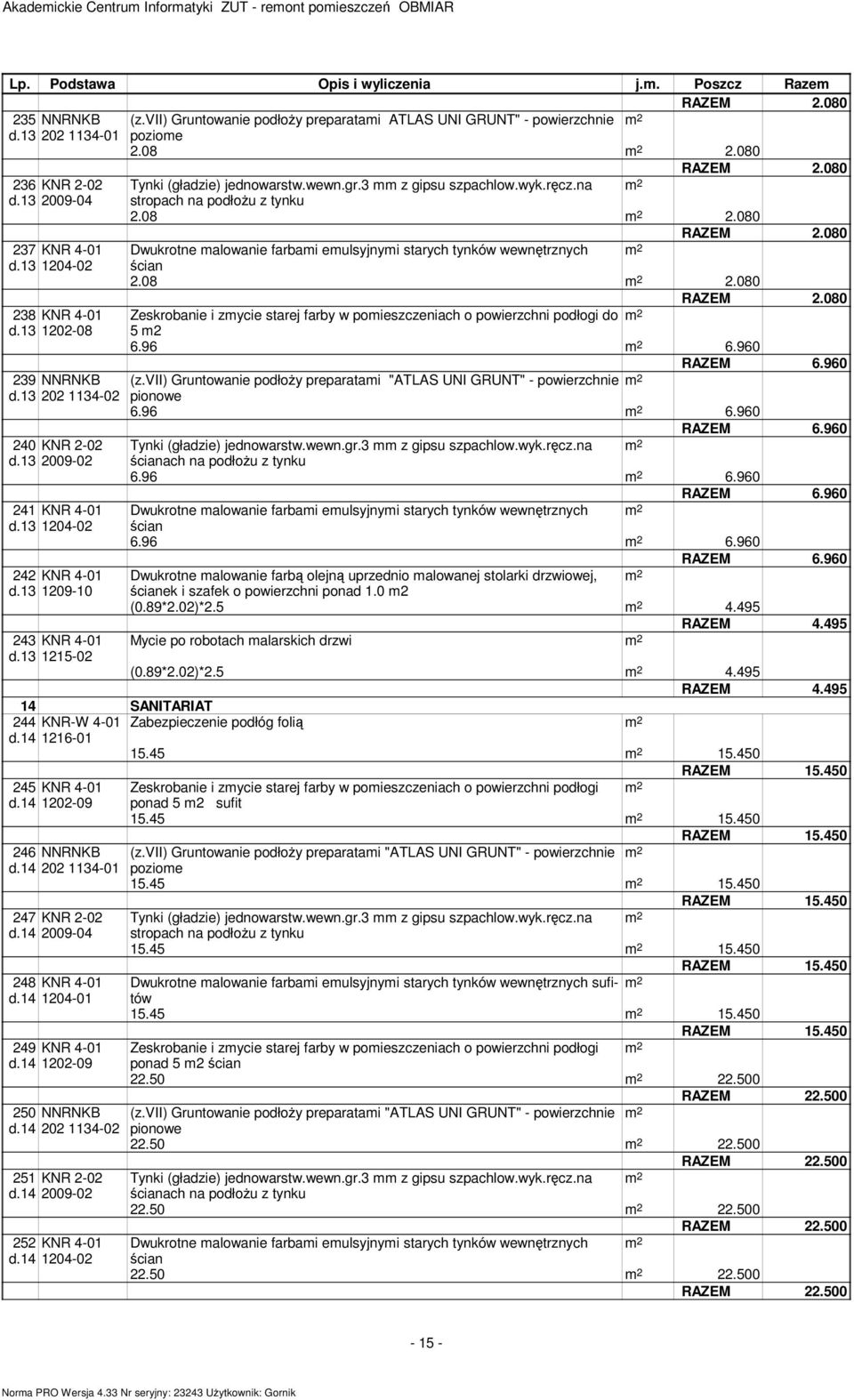 13 2009-04 stropach na podłożu z tynku 2.08 2.080 RAZEM 2.080 237 KNR 4-01 Dwukrotne alowanie farbai eulsyjnyi starych tynków wewnętrznych d.13 1204-02 ścian 2.08 2.080 RAZEM 2.080 238 KNR 4-01 Zeskrobanie i zycie starej farby w poieszczeniach o powierzchni podłogi do d.