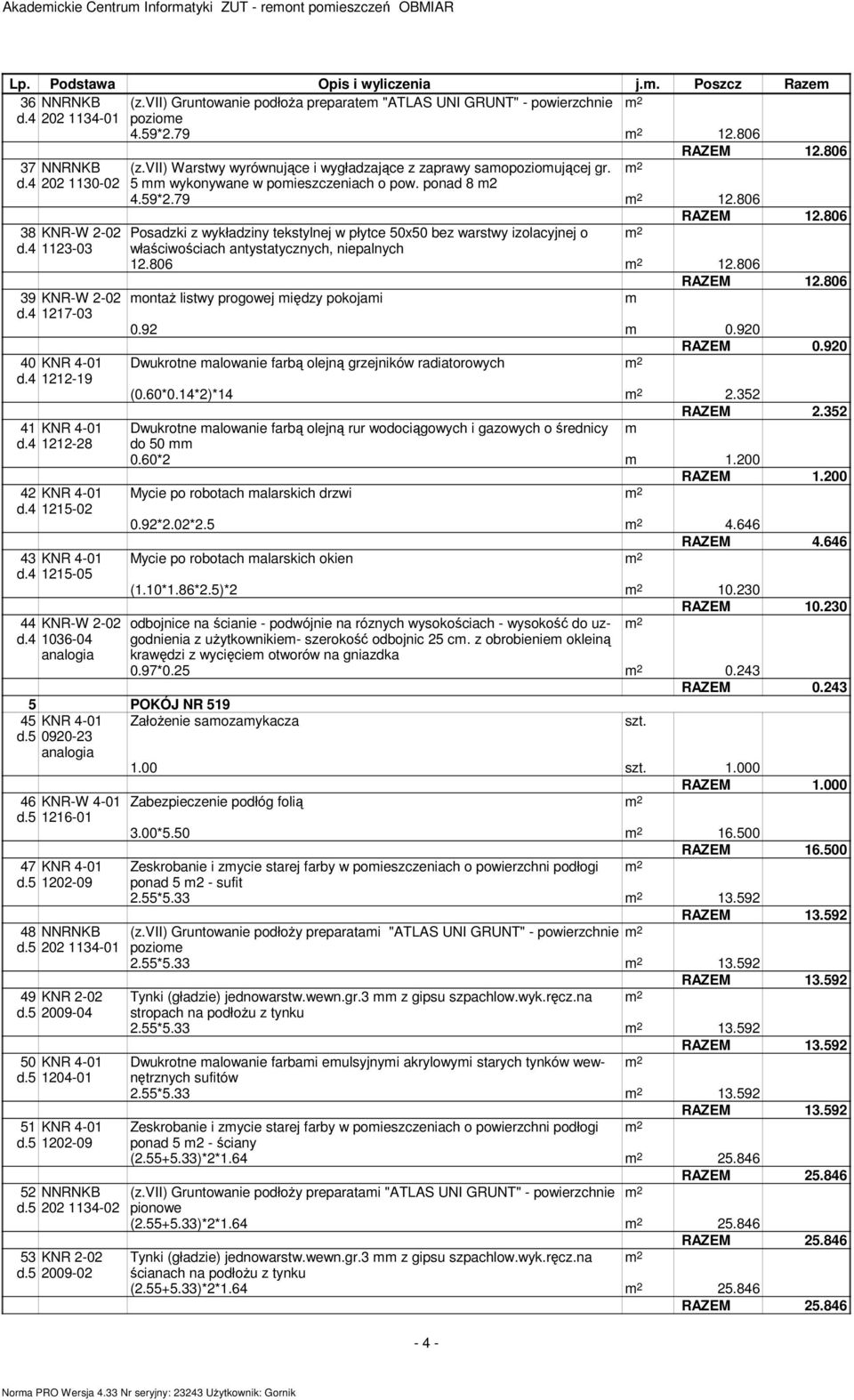 59*2.79 12.806 RAZEM 12.806 38 KNR-W 2-02 Posadzki z wykładziny tekstylnej w płytce 50x50 bez warstwy izolacyjnej o d.4 1123-03 właściwościach antystatycznych, niepalnych 12.806 12.806 RAZEM 12.806 39 KNR-W 2-02 ontaż listwy progowej iędzy pokojai d.