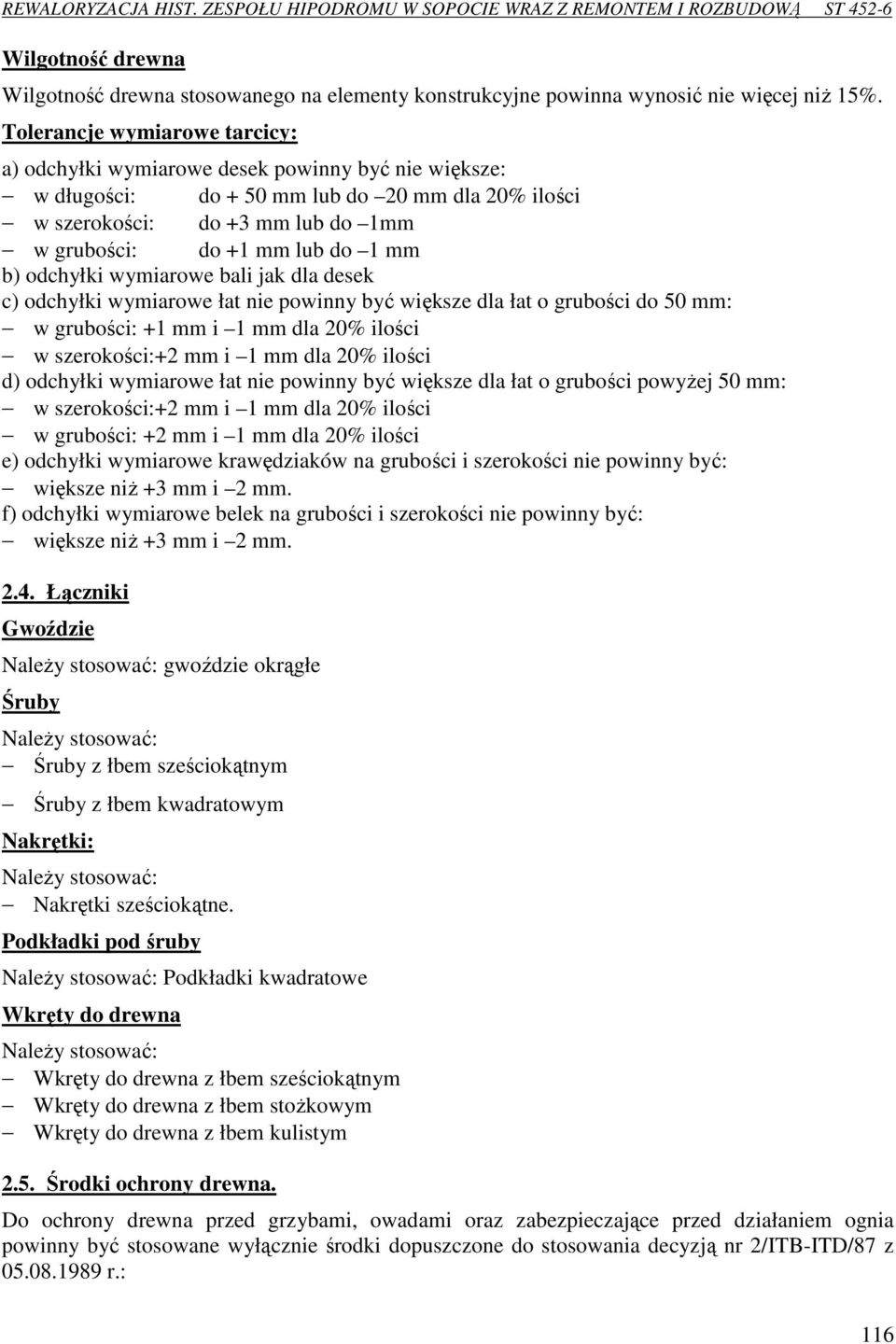 mm b) odchyłki wymiarowe bali jak dla desek c) odchyłki wymiarowe łat nie powinny być większe dla łat o grubości do 50 mm: w grubości: +1 mm i 1 mm dla 20% ilości w szerokości:+2 mm i 1 mm dla 20%